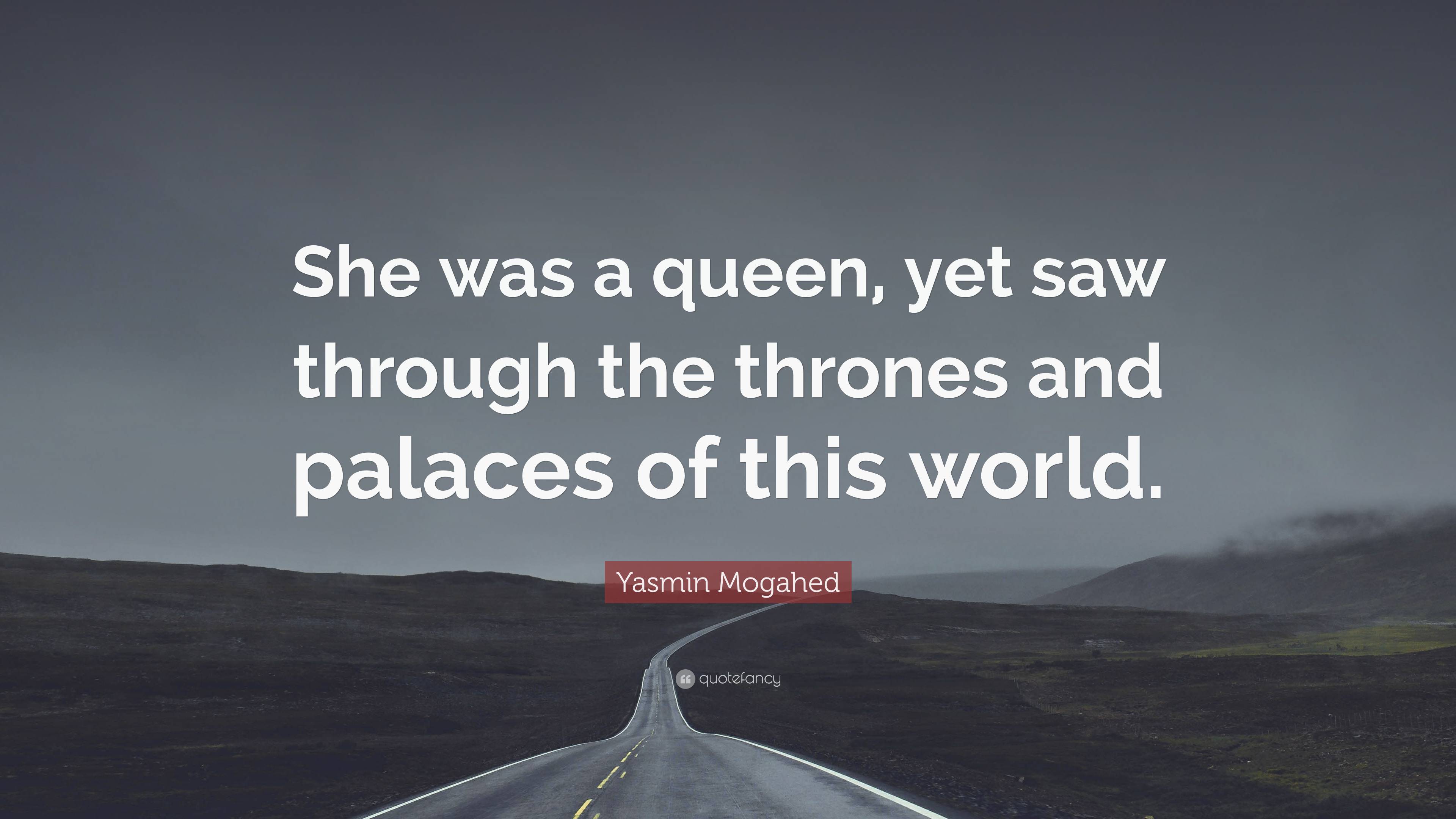 Yasmin Mogahed Quote: “She was a queen, yet saw through the thrones and ...