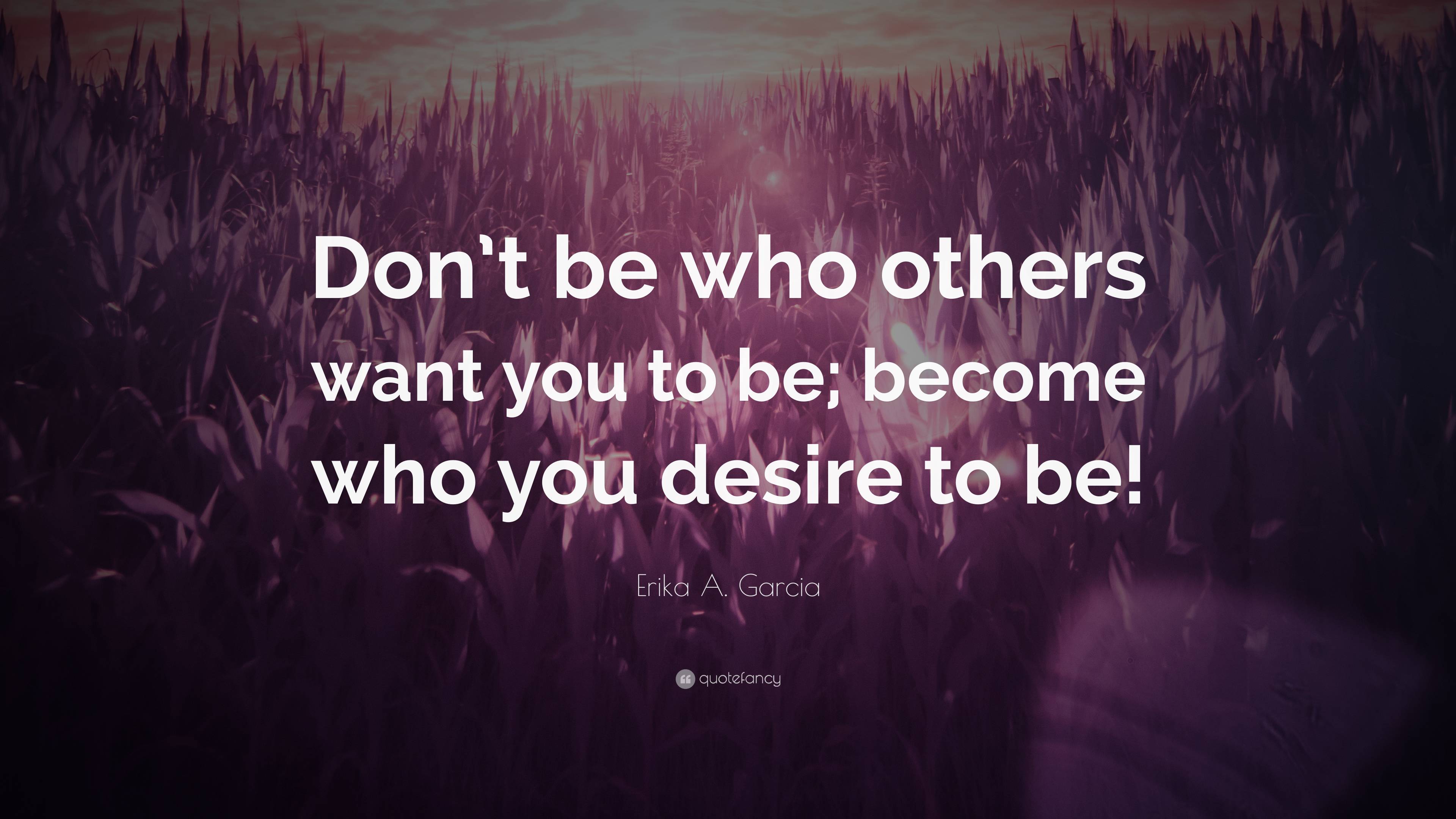 Erika A. Garcia Quote: “Don’t be who others want you to be; become who ...