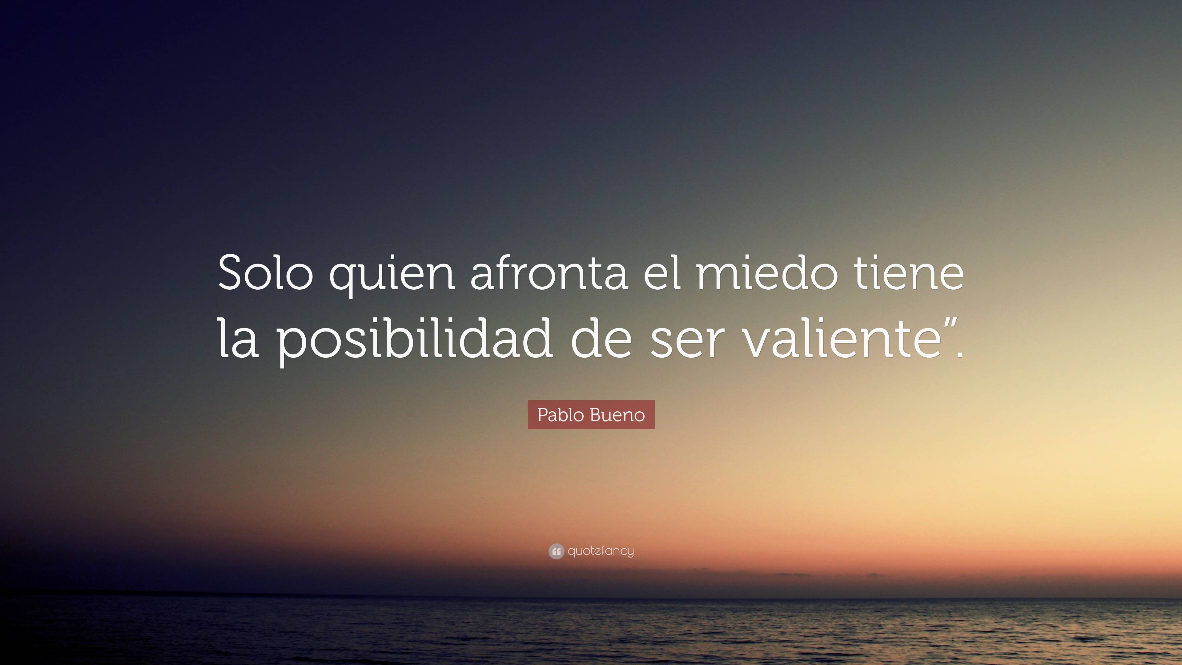 Pablo Bueno Quote: “Solo quien afronta el miedo tiene la posibilidad de ...