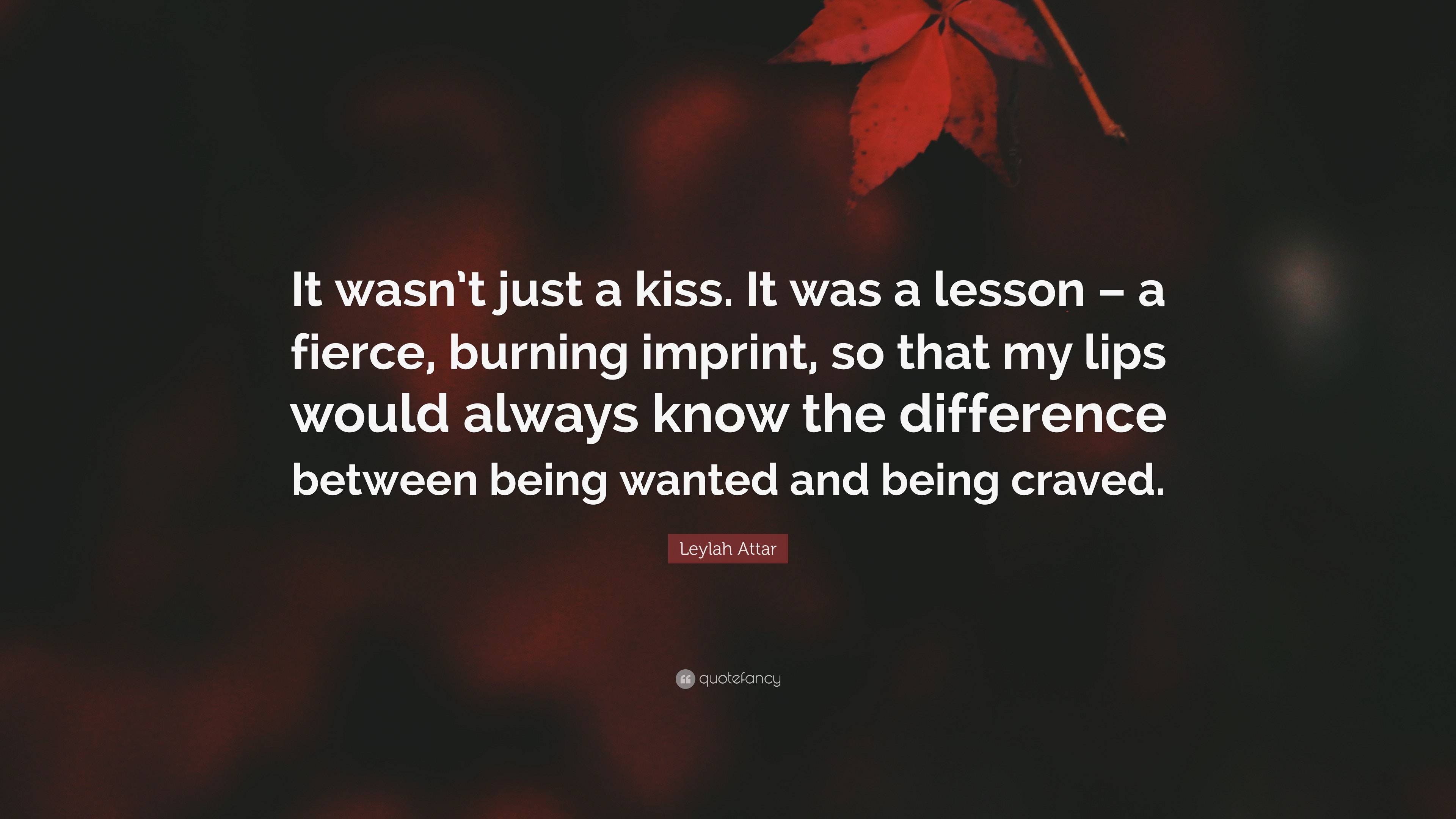 Leylah Attar Quote “it Wasnt Just A Kiss It Was A Lesson A Fierce Burning Imprint So That 7645