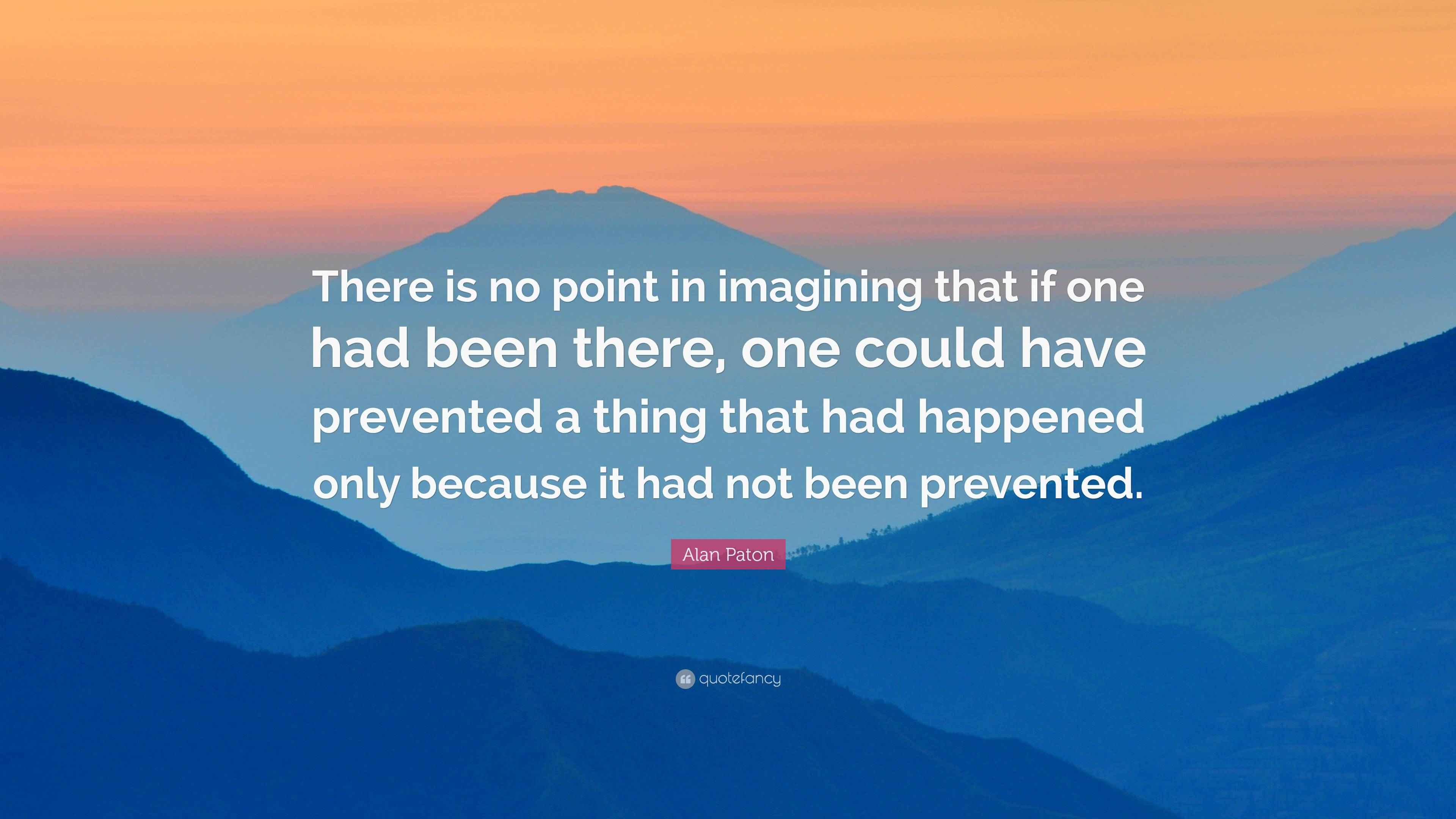 Alan Paton Quote “There is no point in imagining that if one had been