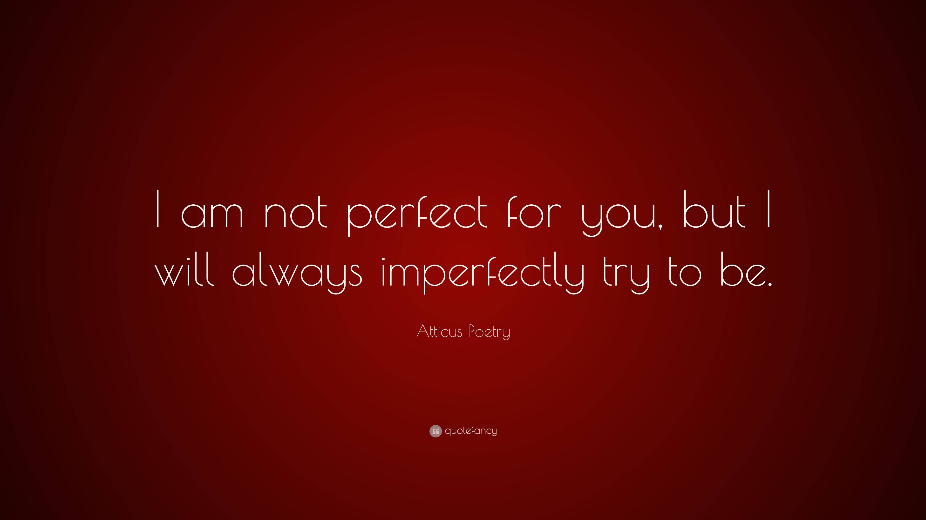 Atticus Poetry Quote: “I am not perfect for you, but I will always ...