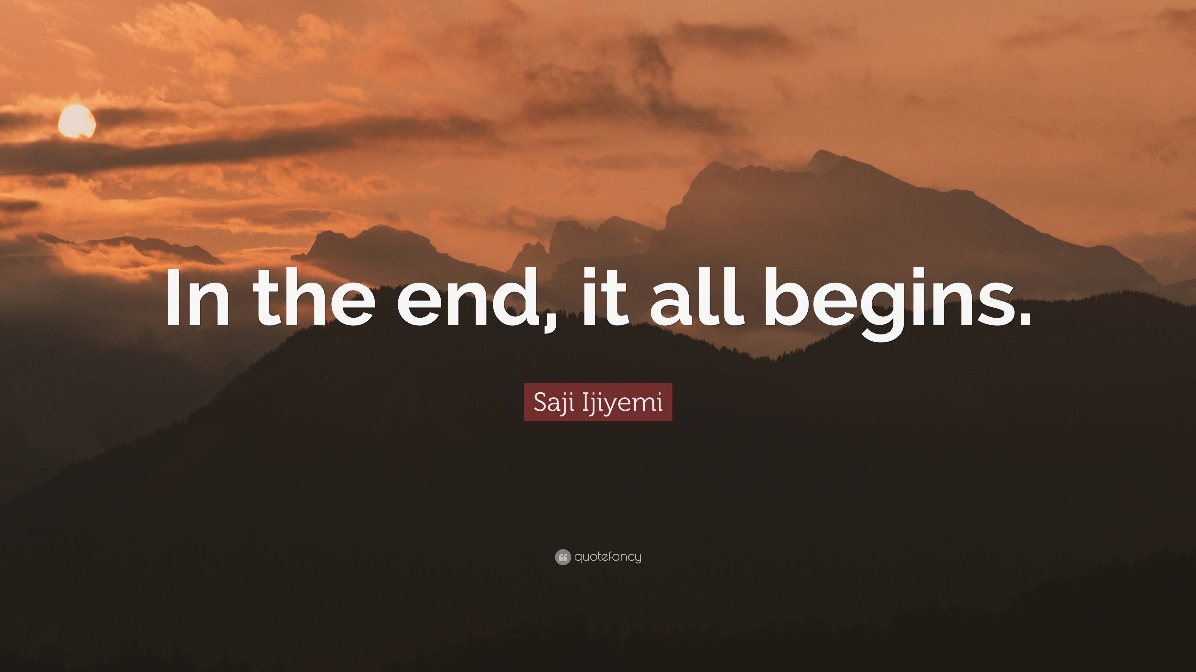 Saji Ijiyemi Quote: “In The End, It All Begins.”