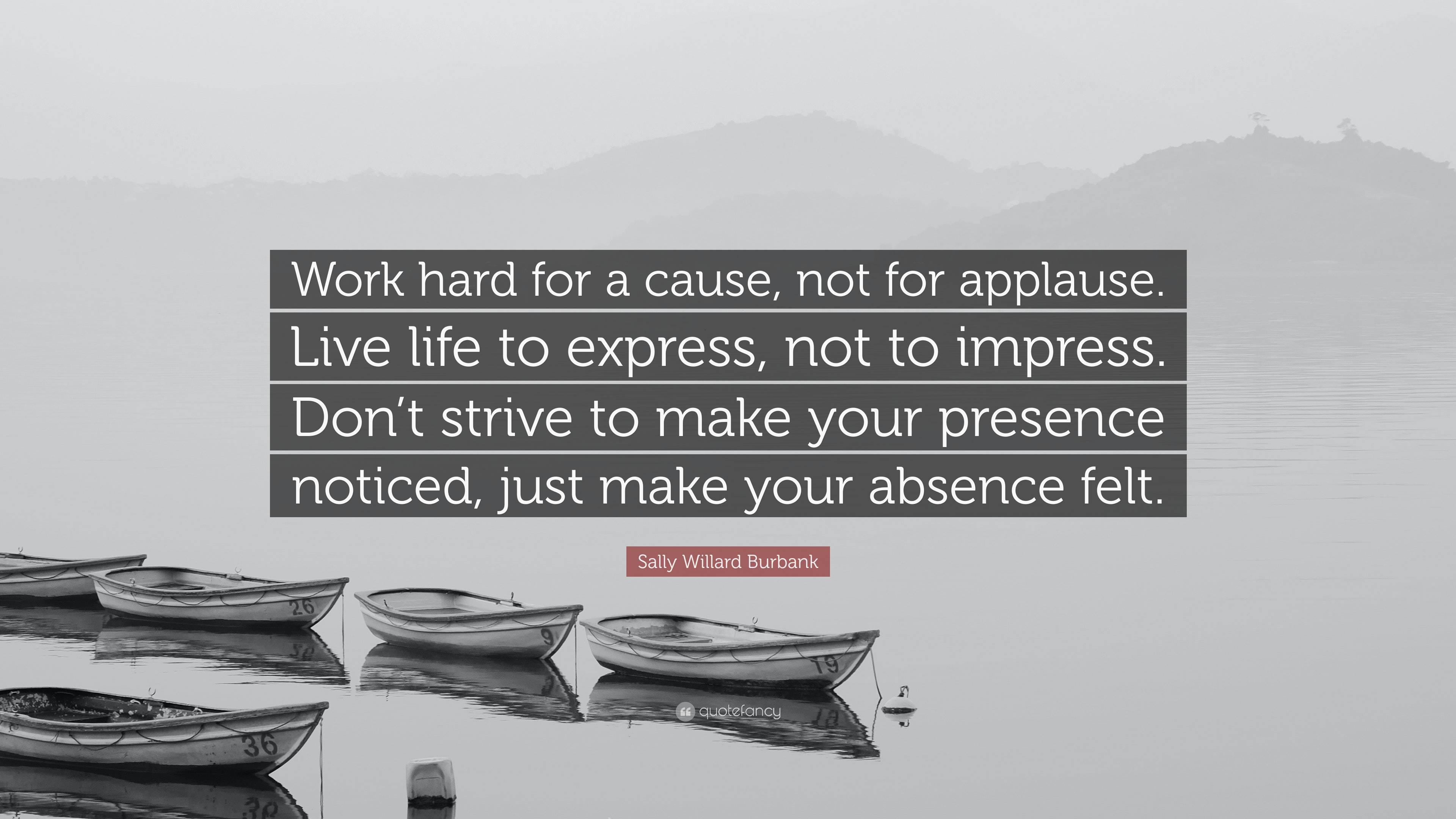 Sally Willard Burbank Quote: “Work hard for a cause, not for applause ...