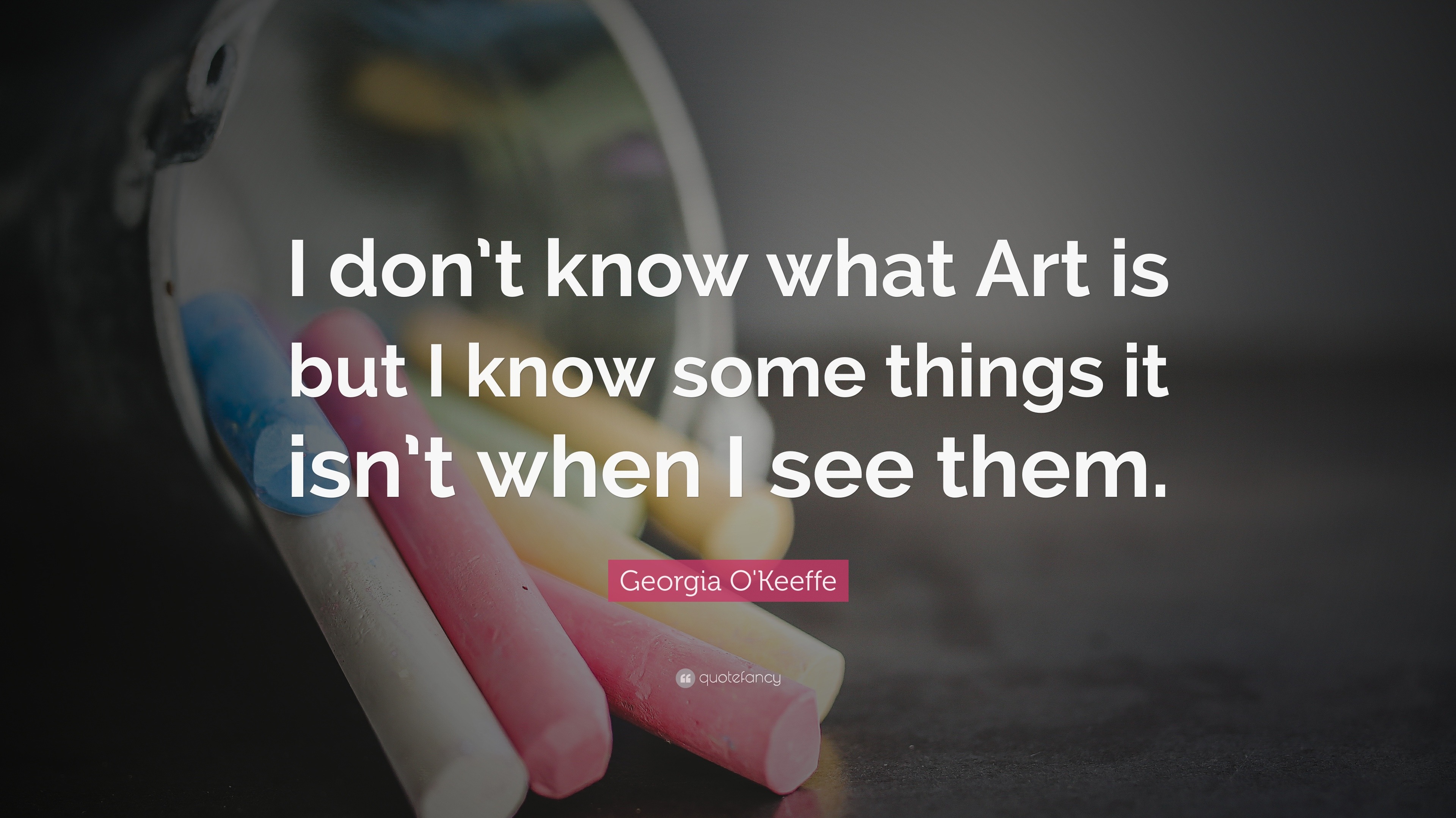 Georgia O'Keeffe Quote: “I don’t know what Art is but I know some ...