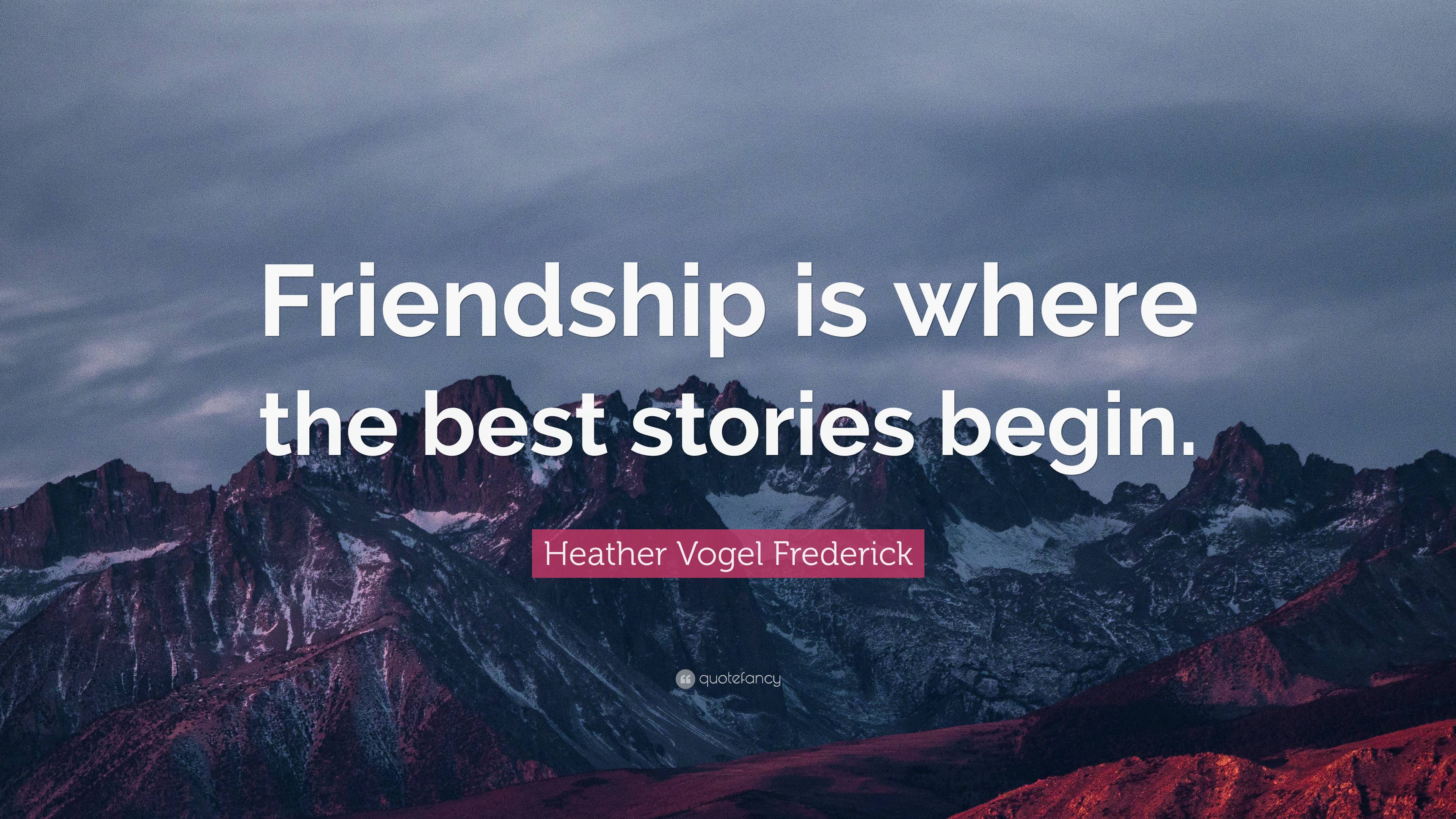 Heather Vogel Frederick Quote: “Friendship is where the best stories ...