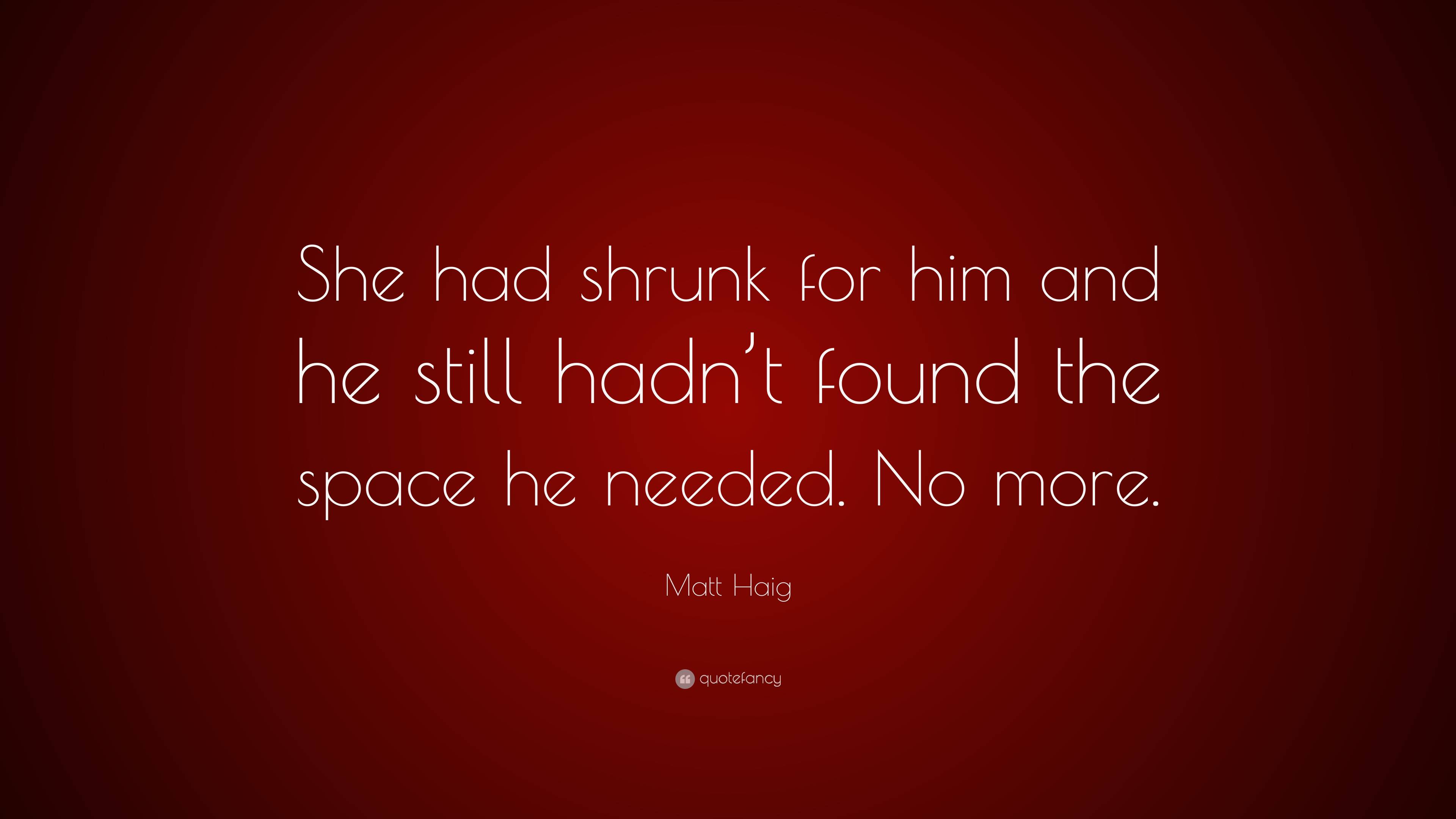 Matt Haig Quote: “She had shrunk for him and he still hadn’t found the ...