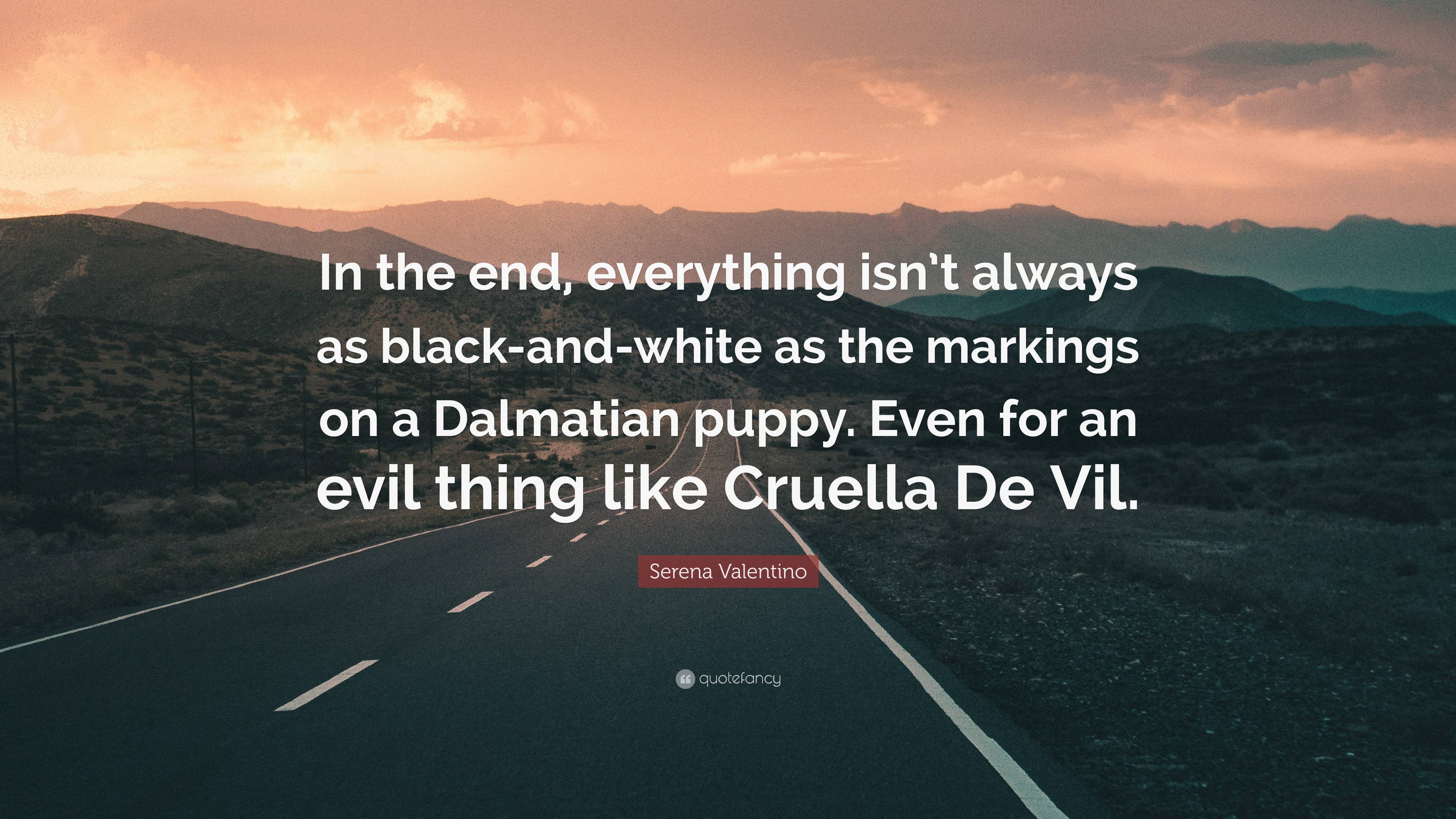 Serena Valentino Quote: “In the end, everything isn't always as black-and-white as the markings on a Dalmatian puppy. Even for an like...”