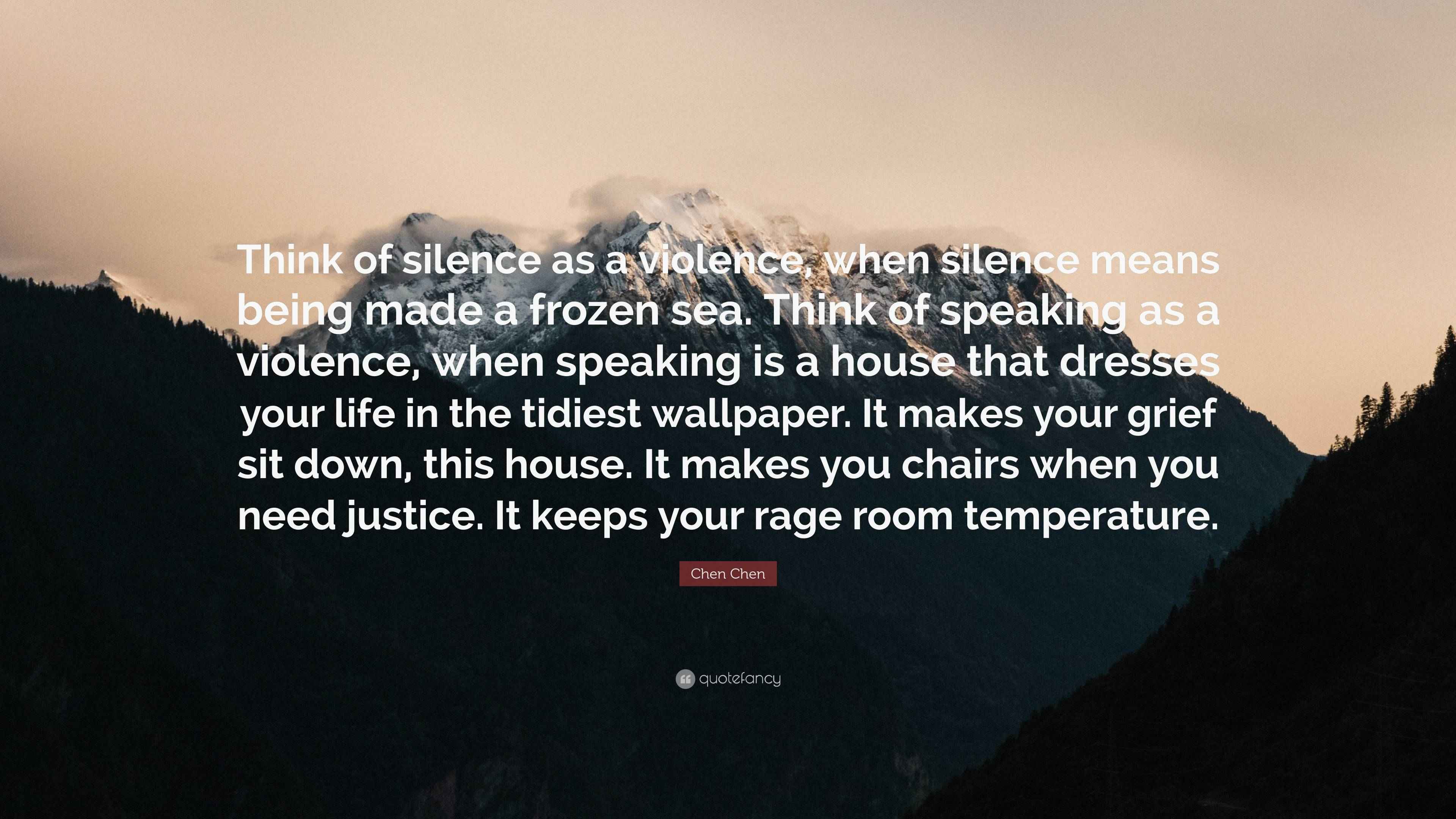 Chen Chen Quote “Think of silence as a violence, when silence means being made a frozen sea