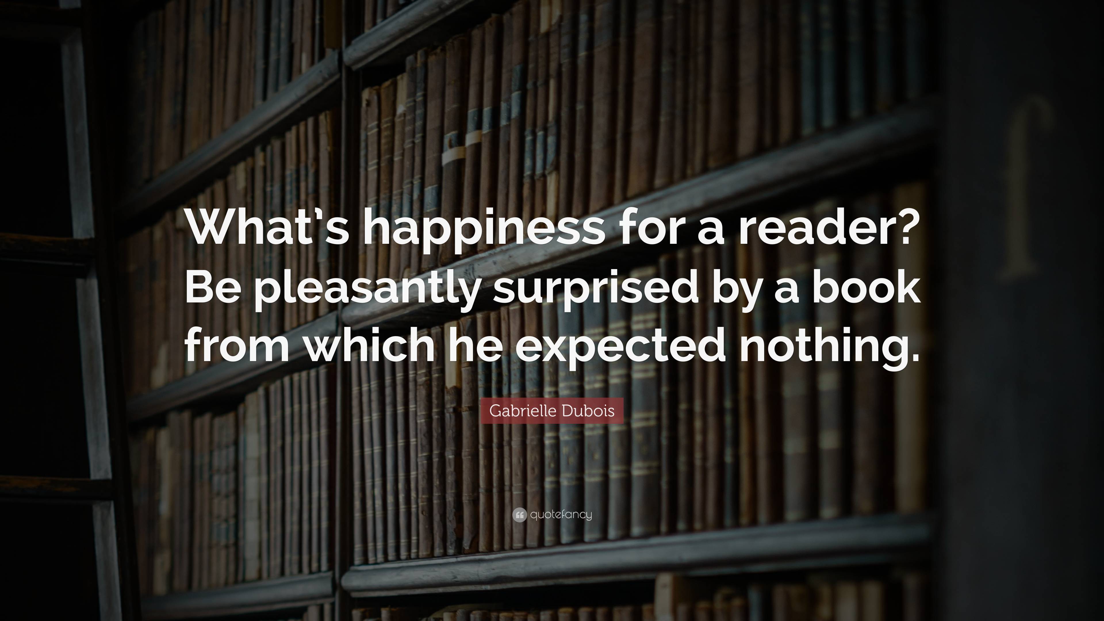 Gabrielle Dubois Quote: “What’s happiness for a reader? Be pleasantly ...