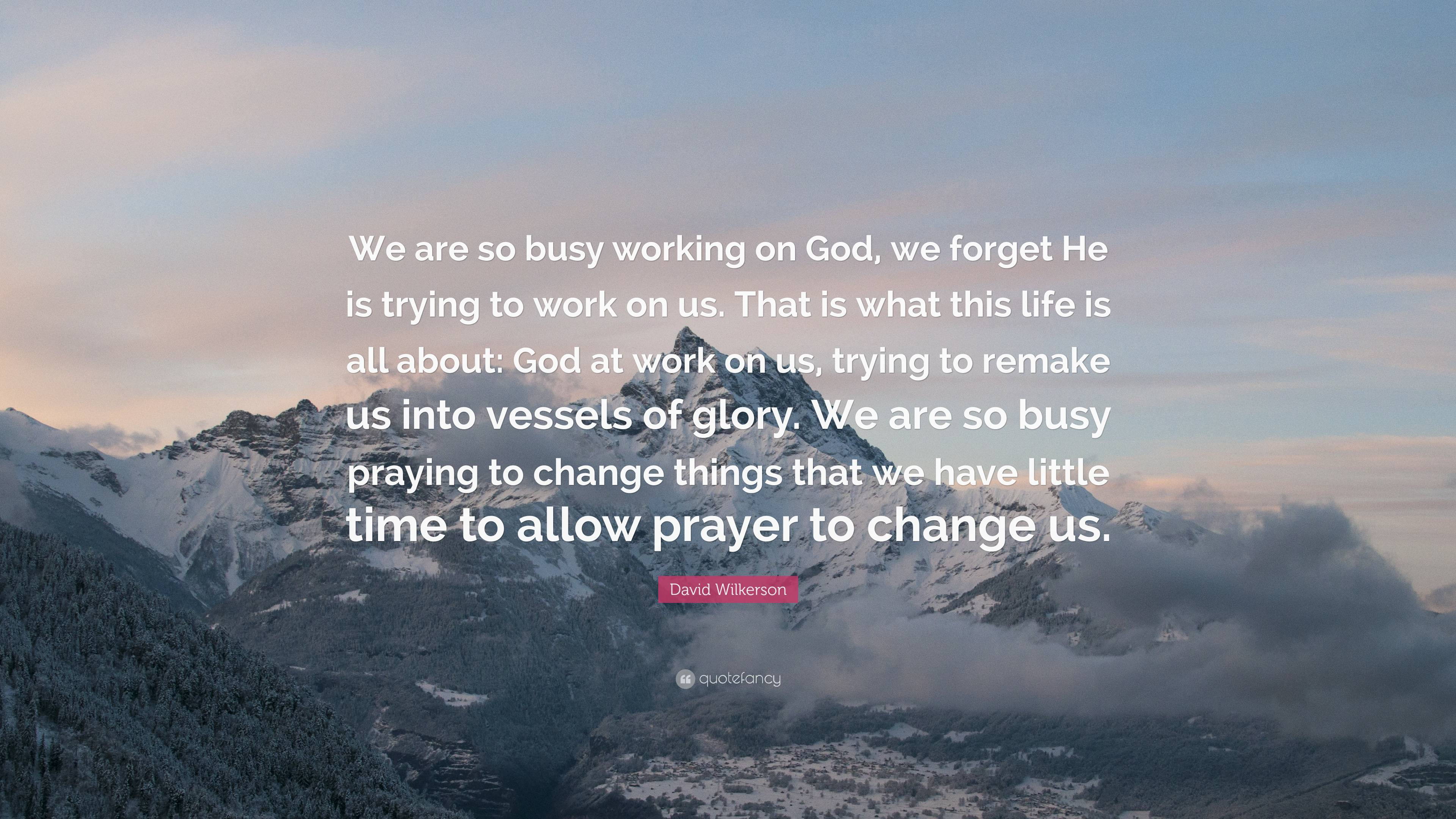 David Wilkerson Quote: “We are so busy working on God, we forget He is ...