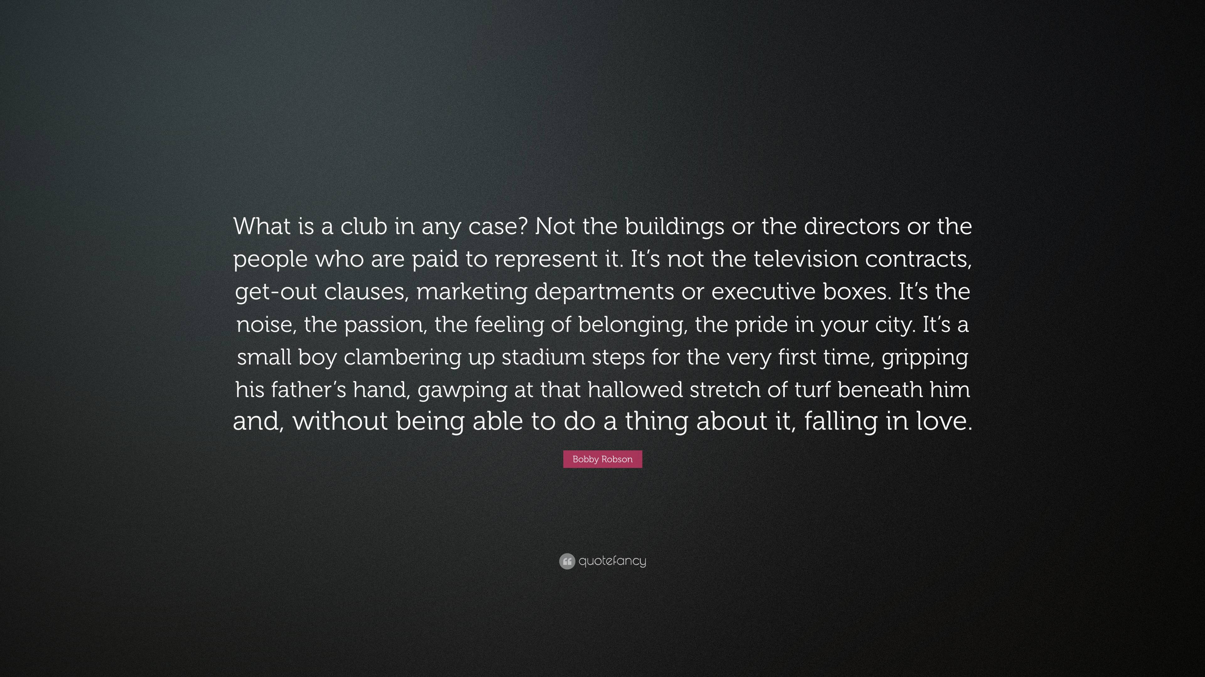 Bobby Robson Quote: “What is a club in any case? Not the buildings or ...