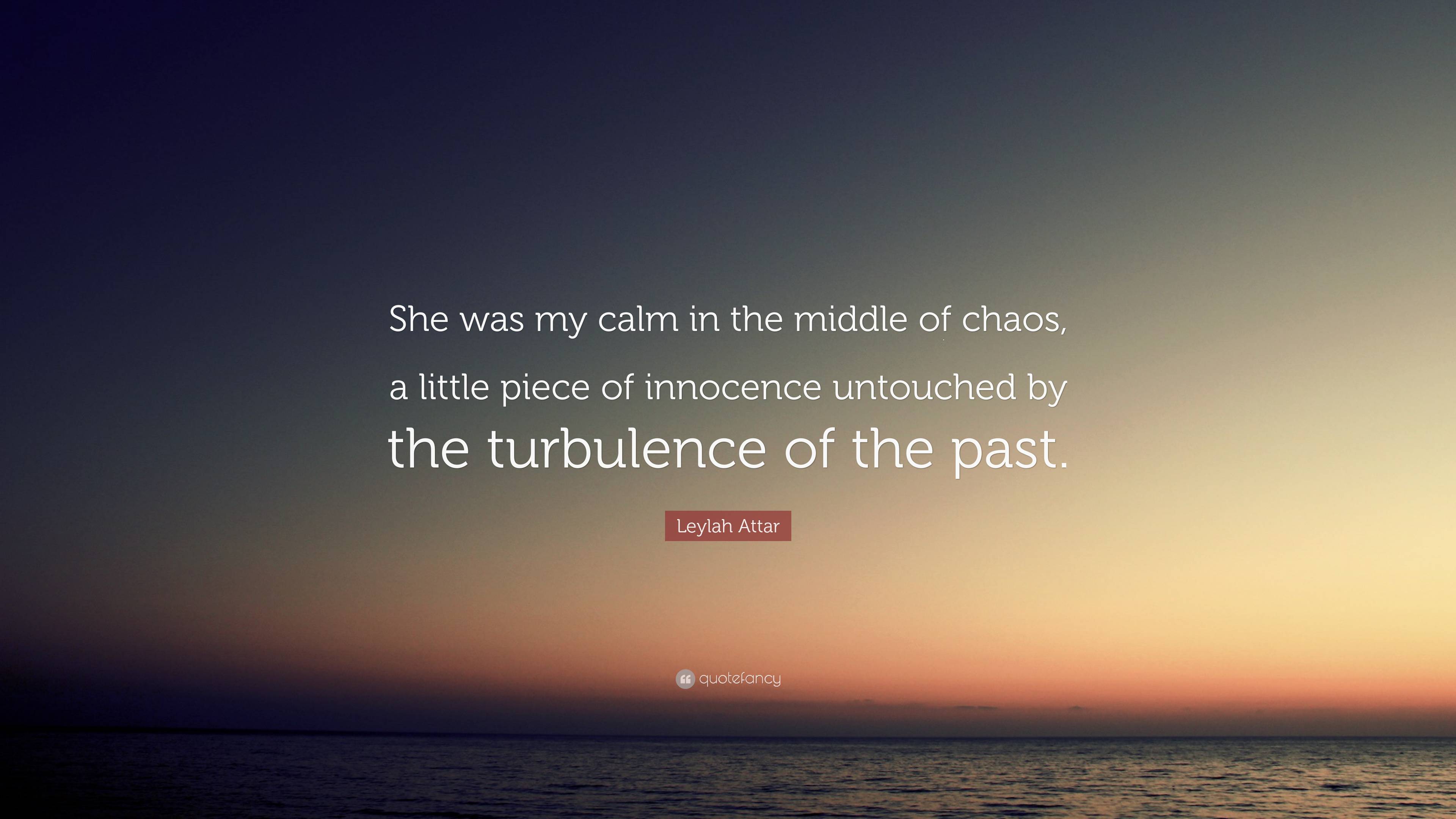 Leylah Attar Quote “she Was My Calm In The Middle Of Chaos A Little Piece Of Innocence 6097