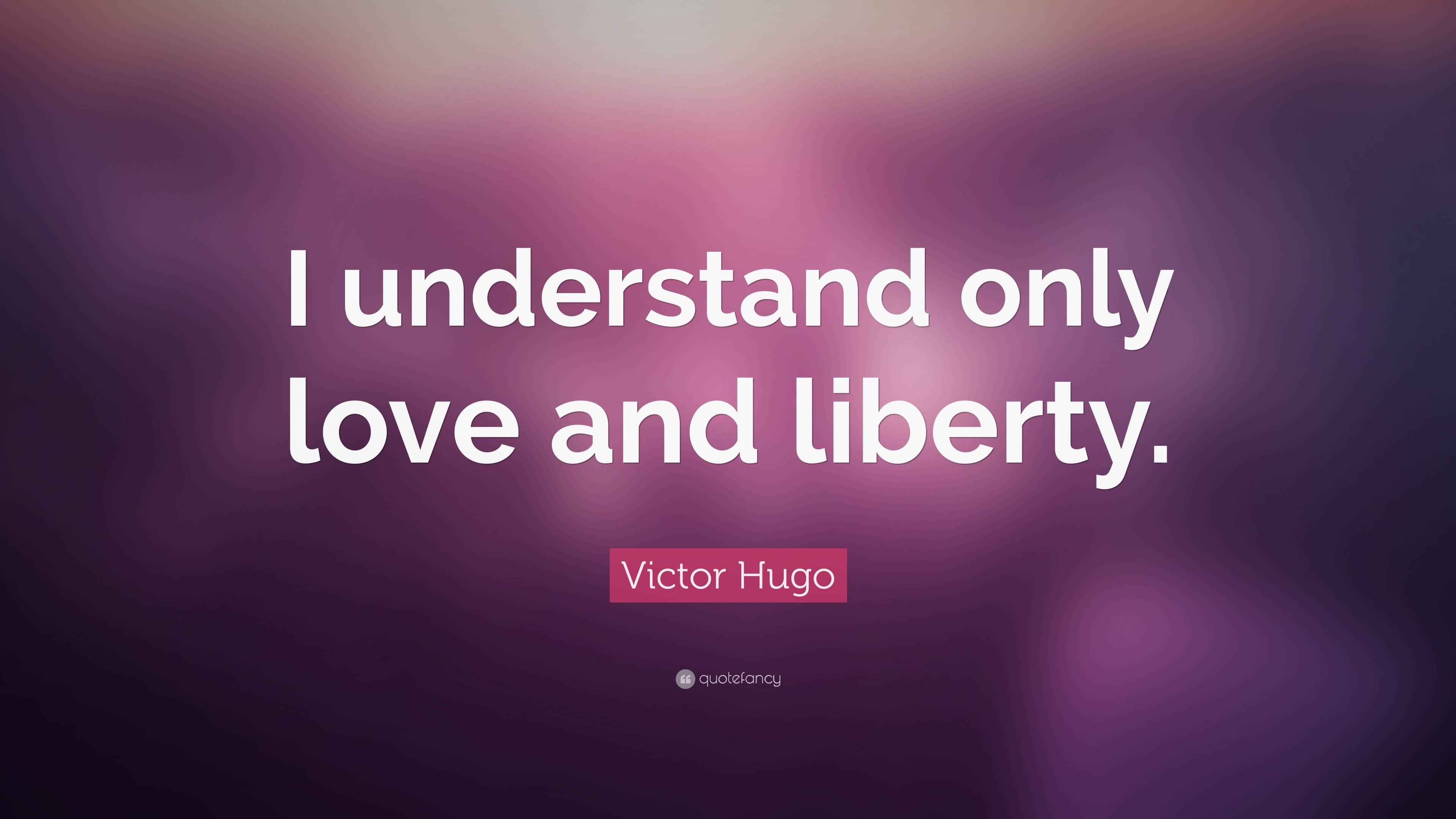 Victor Hugo Quote “I understand only love and liberty.”