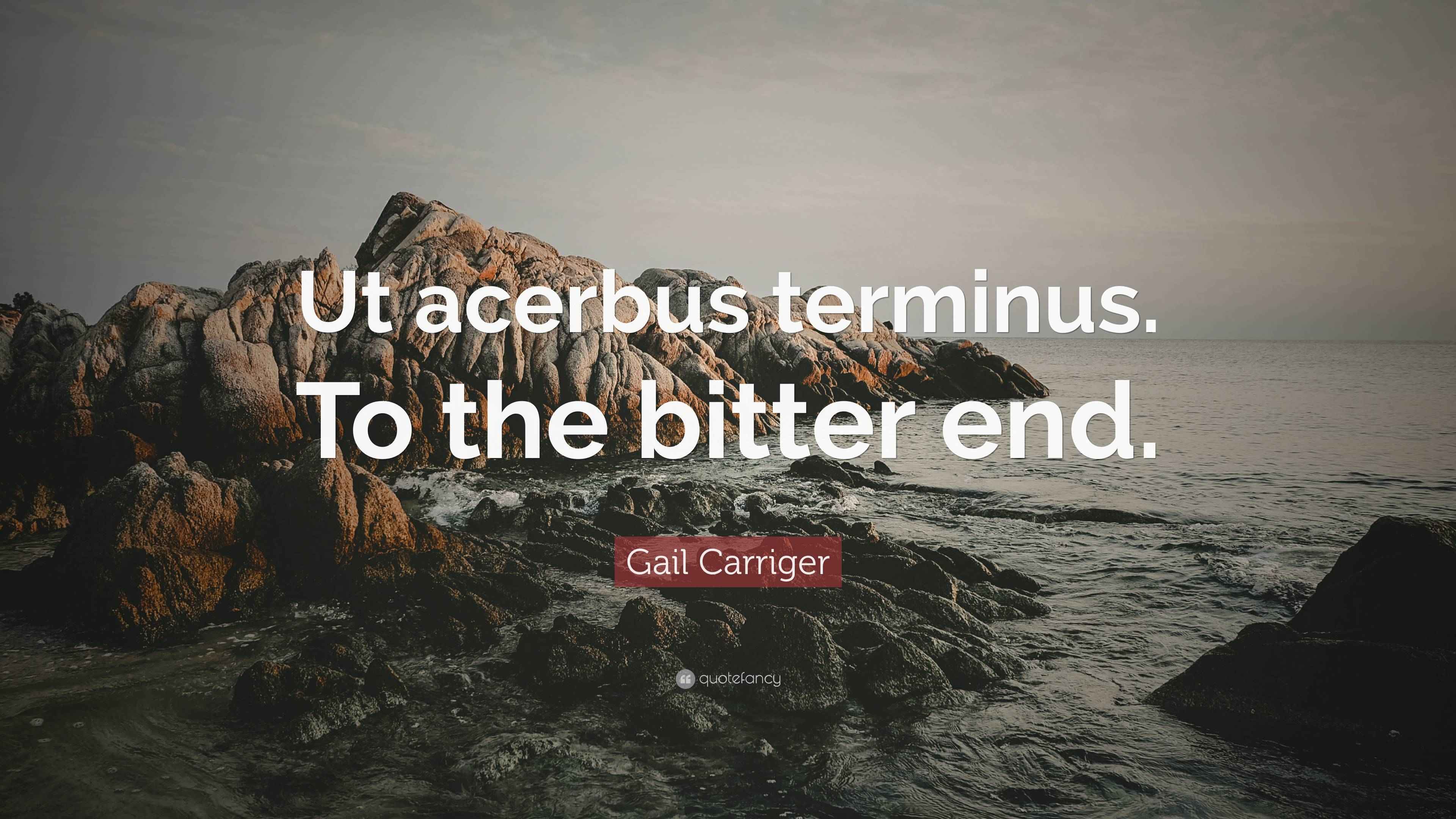 Gail Carriger Quote “Ut acerbus terminus. To the bitter end.”