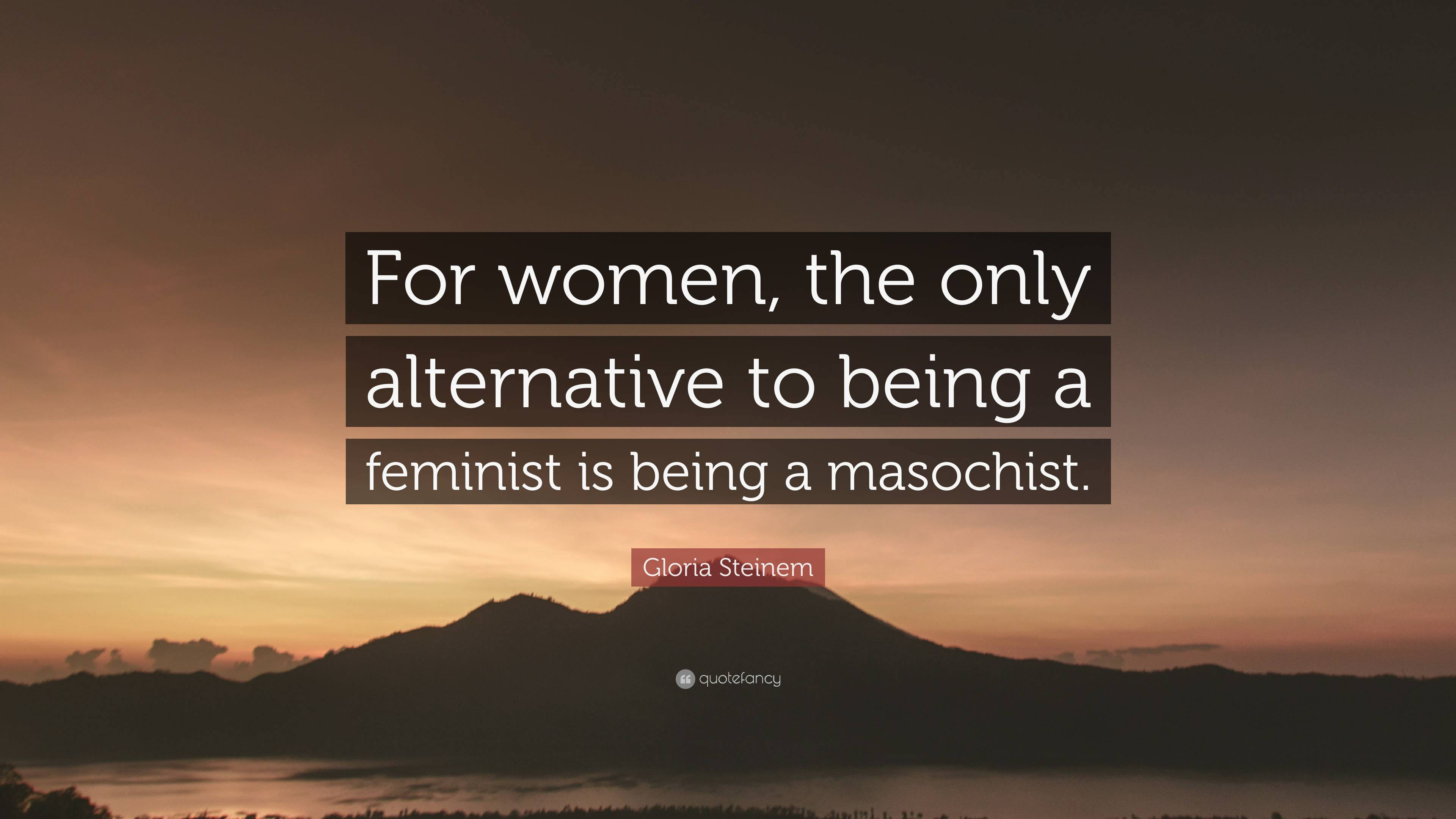 Gloria Steinem Quote: “For women, the only alternative to being a ...