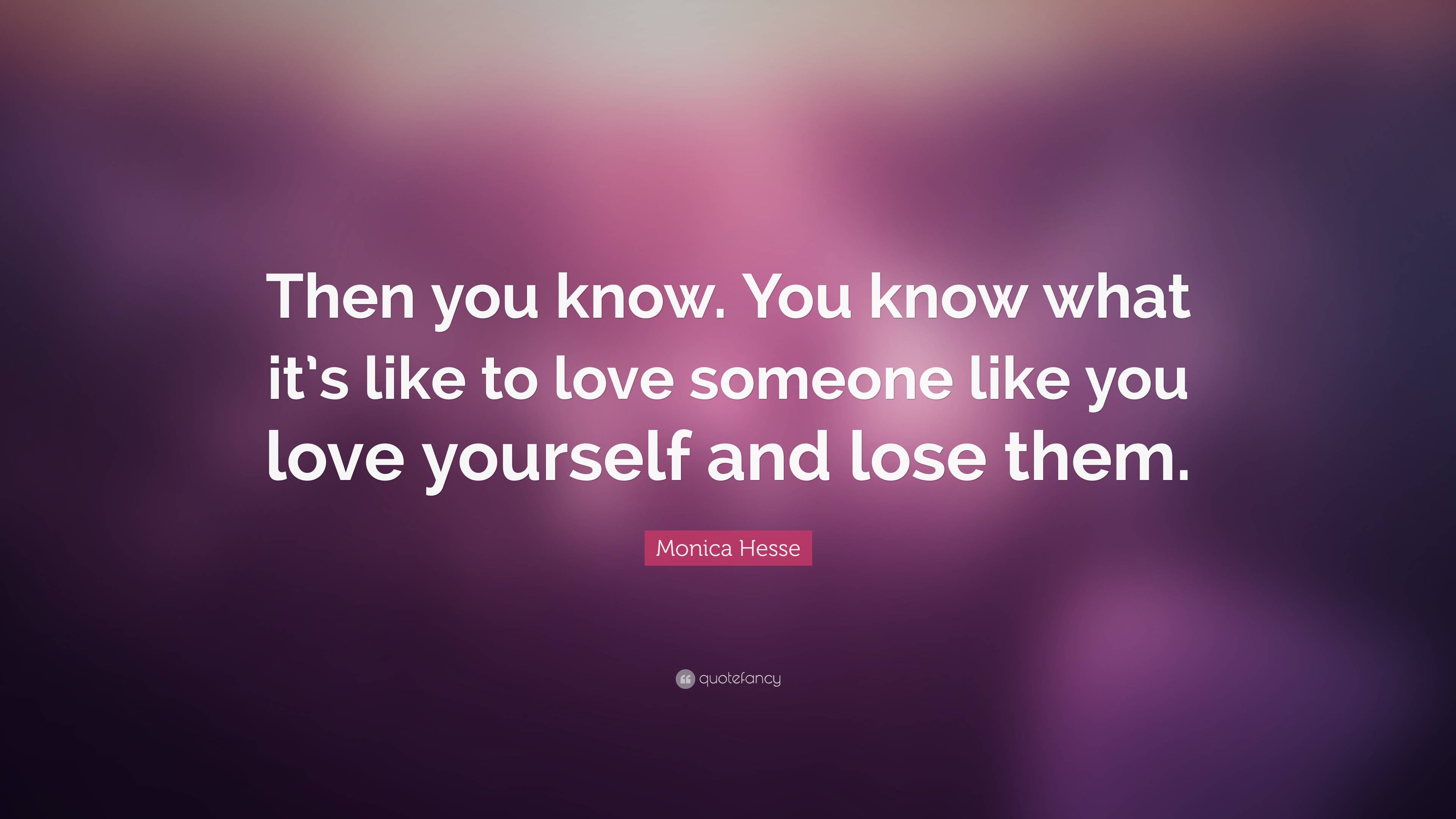 Monica Hesse Quote: “Then you know. You know what it's like to love someone  like you