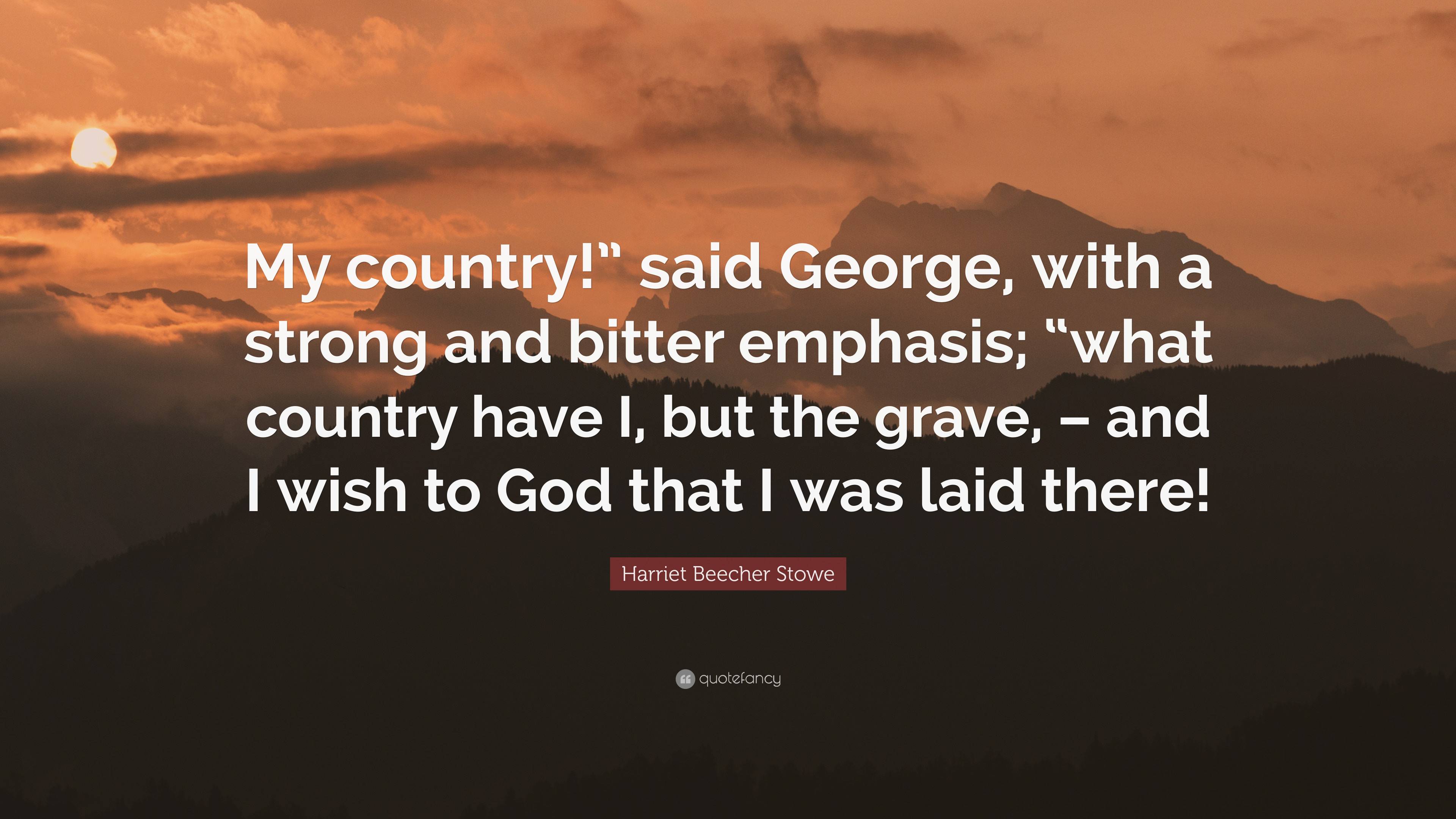 Harriet Beecher Stowe Quote: “My country!” said George, with a strong ...
