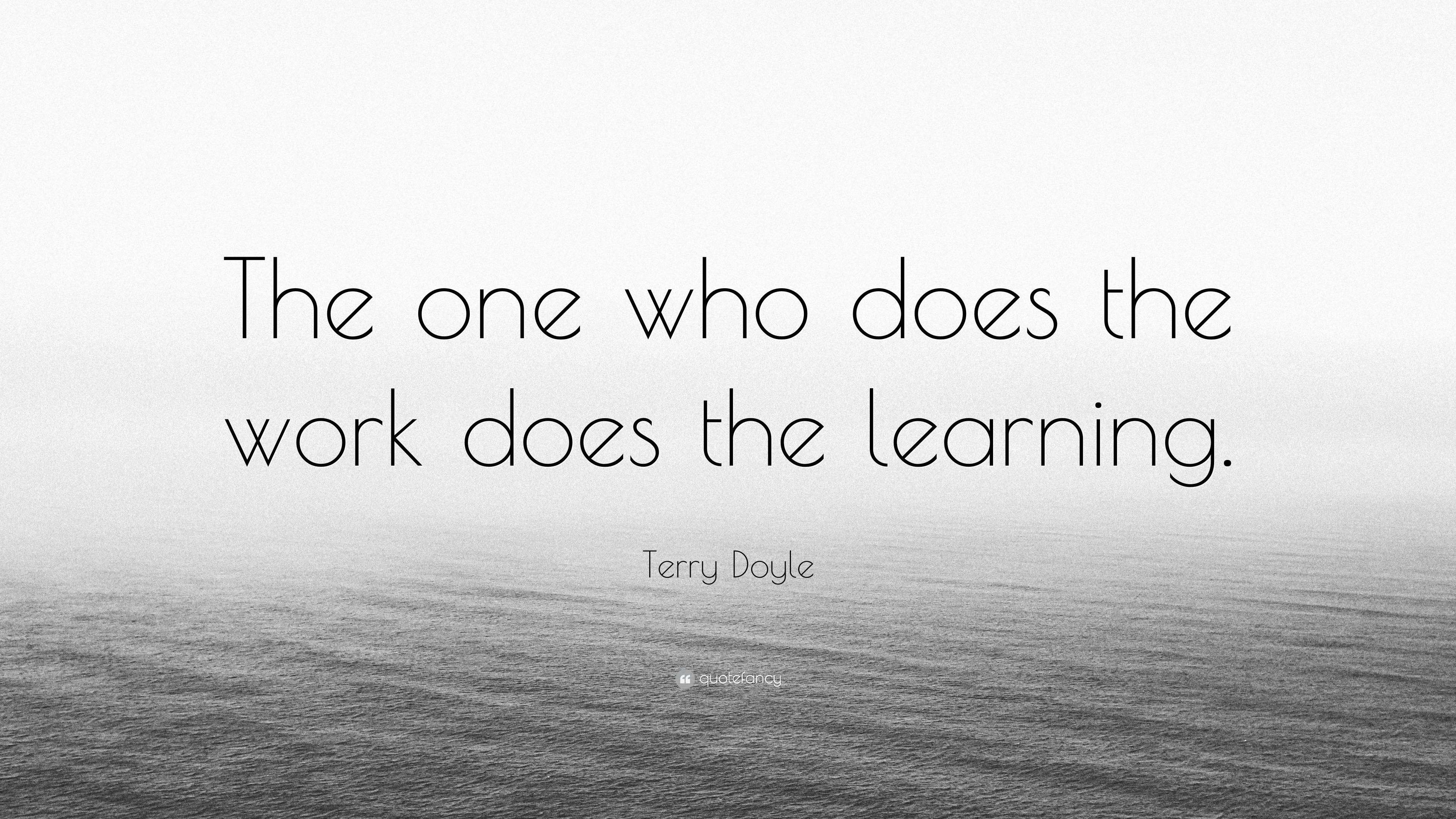 Terry Doyle Quote: “The one who does the work does the learning.”