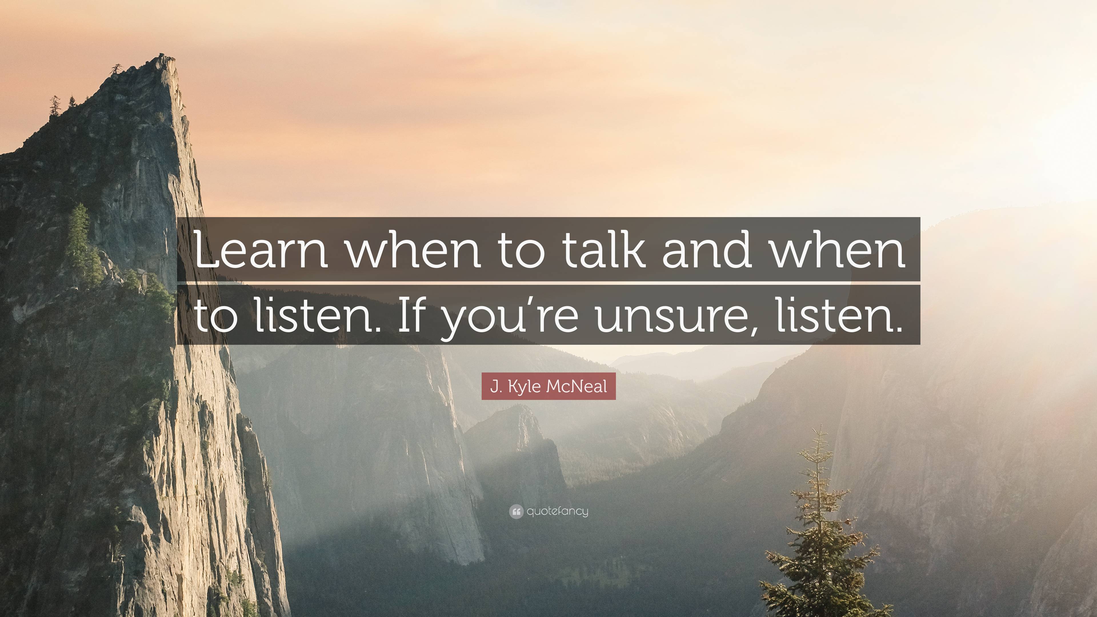 J. Kyle McNeal Quote: “Learn when to talk and when to listen. If you’re ...