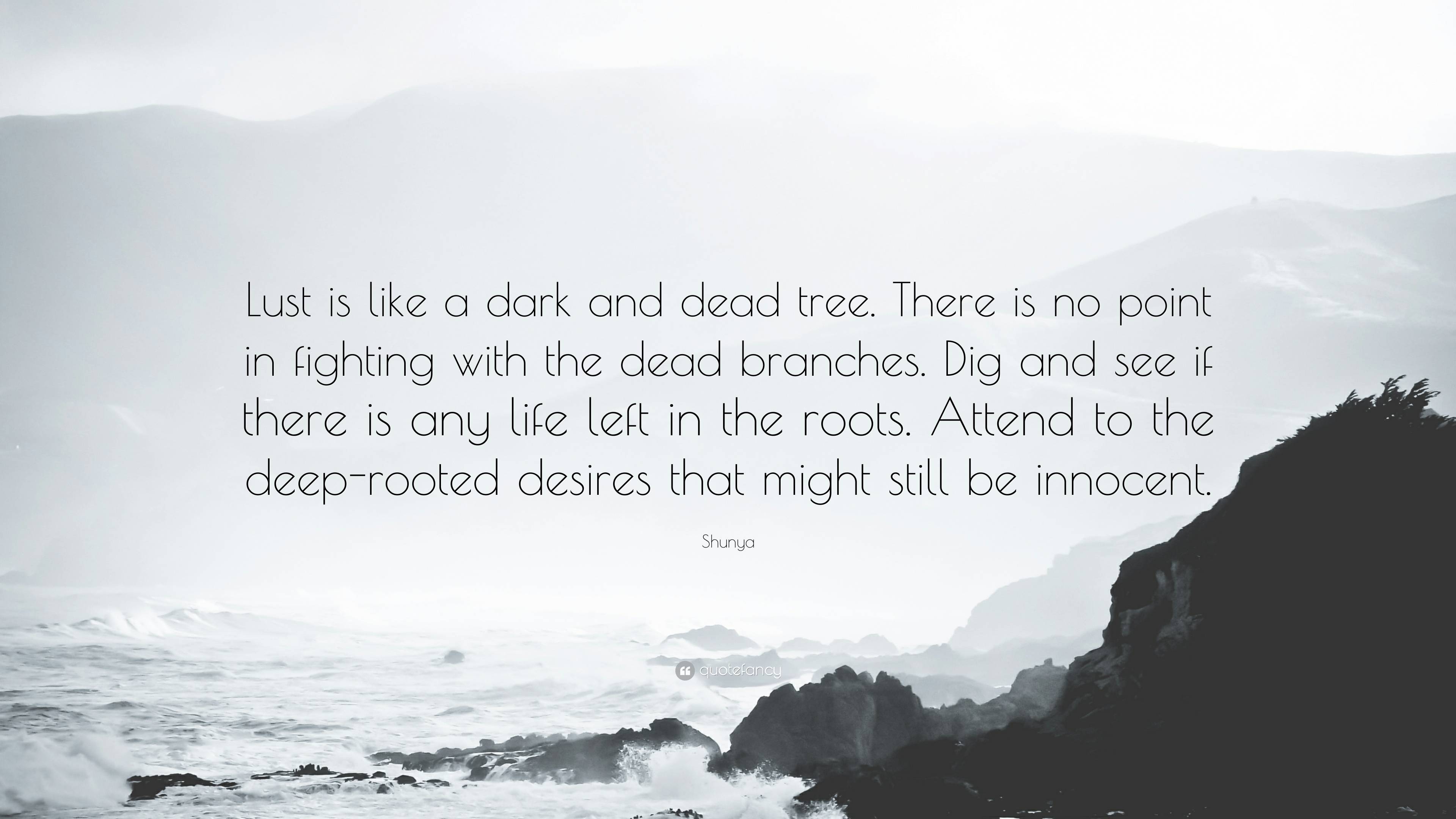 Shunya Quote: “Lust is like a dark and dead tree. There is no point in  fighting with the dead branches. Dig and see if there is any lif...”