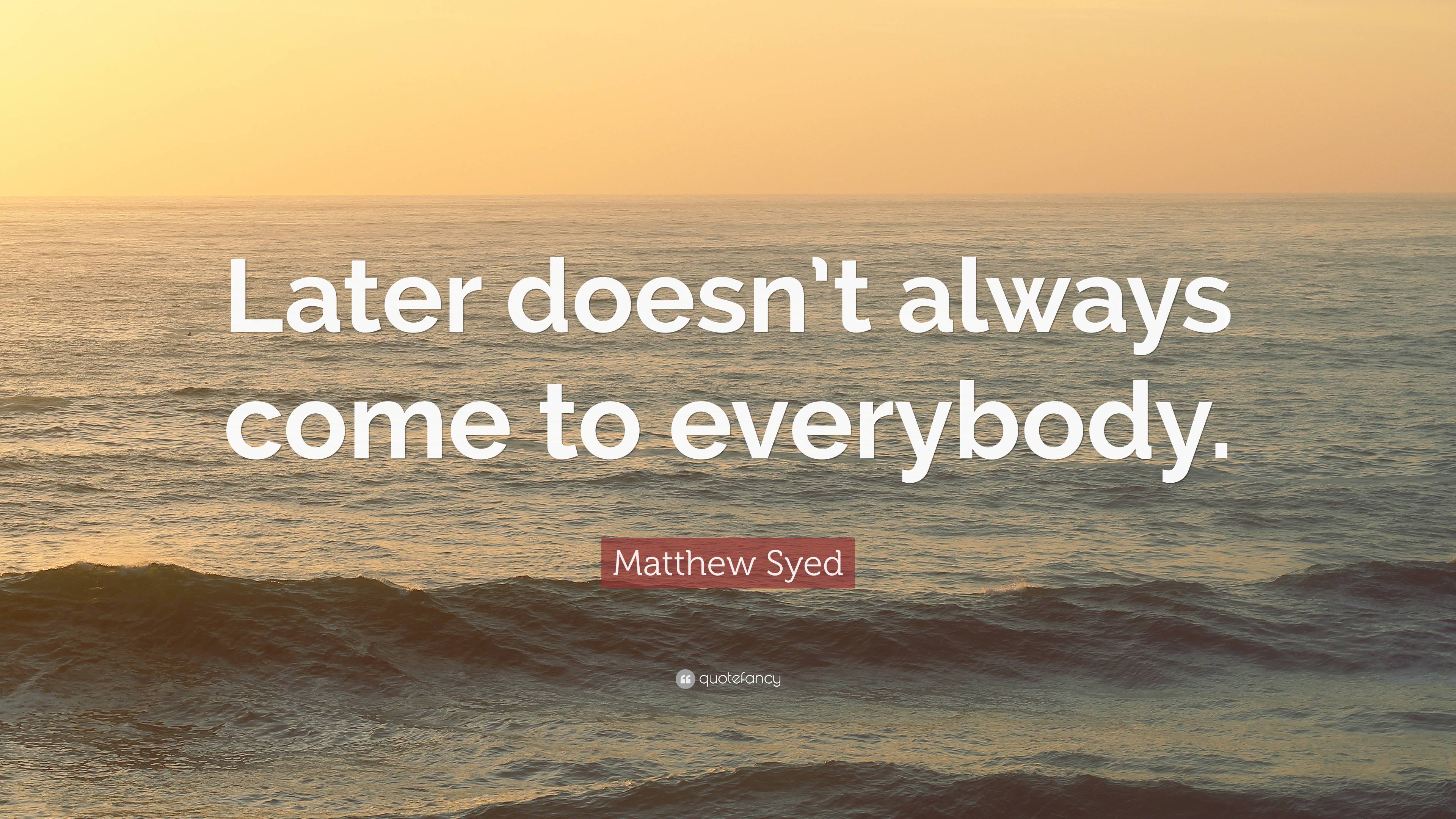 Matthew Syed Quote: “Later doesn’t always come to everybody.”