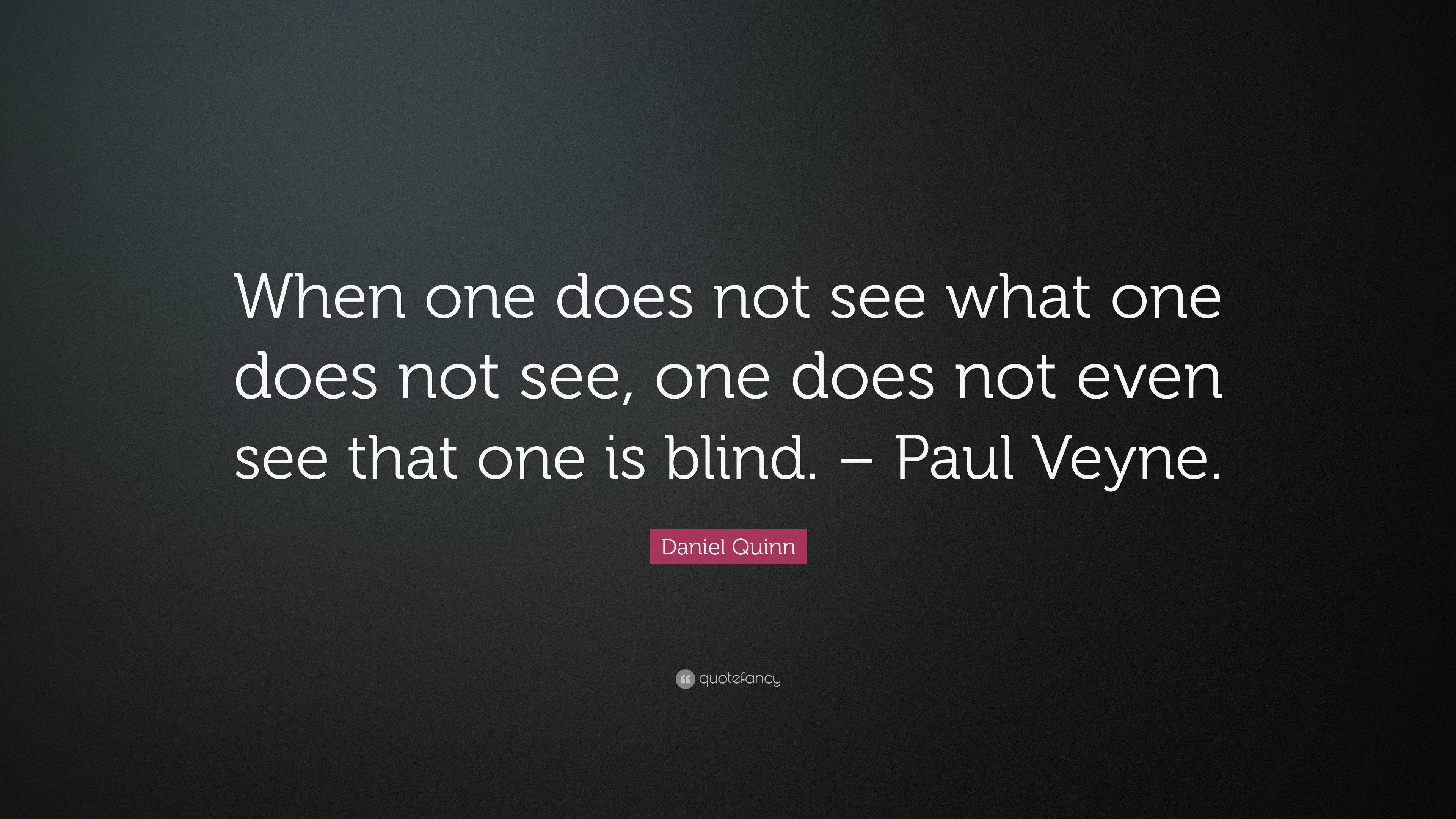 Daniel Quinn Quote: “When one does not see what one does not see, one does  not