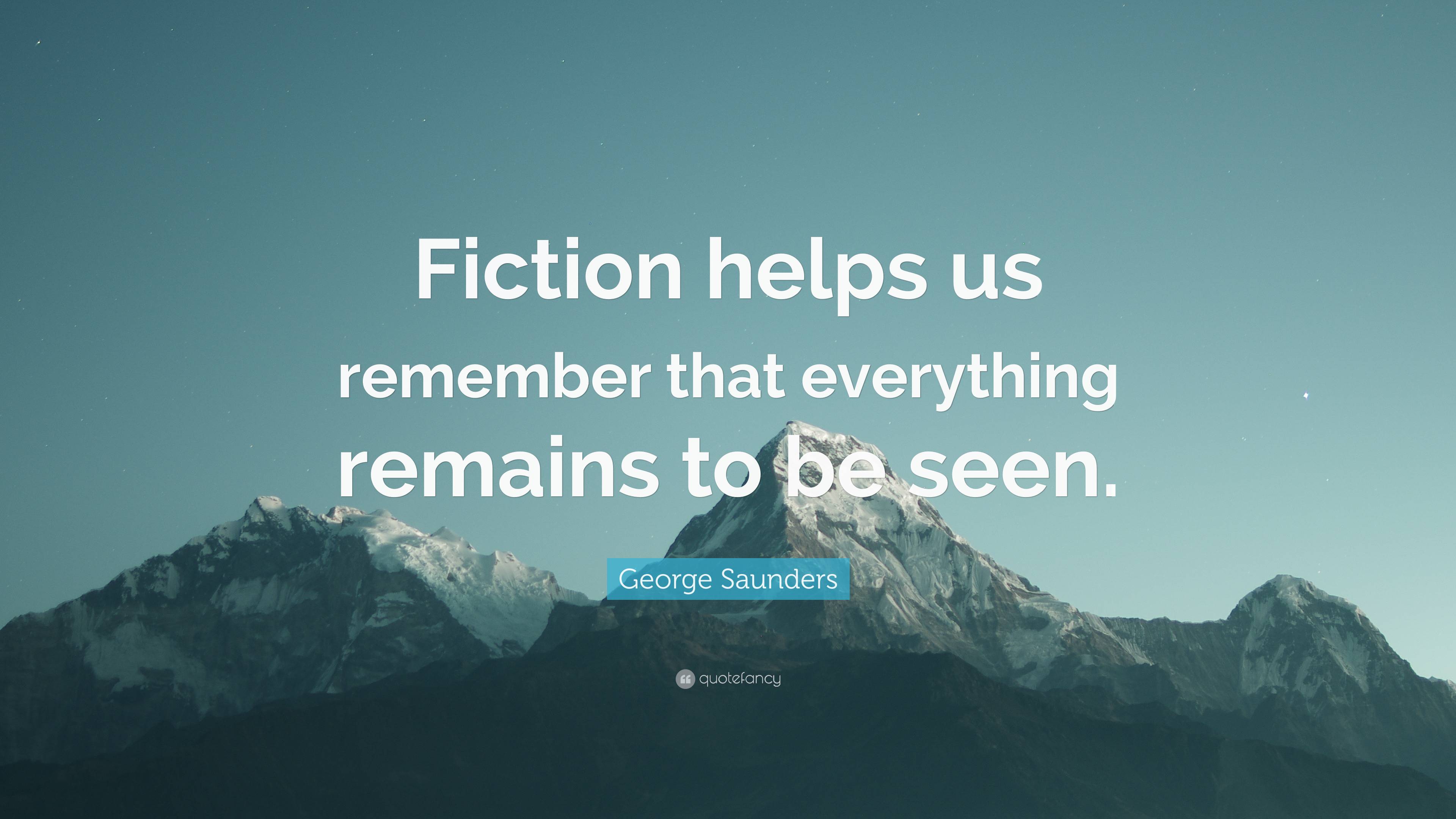 George Saunders Quote: “Fiction helps us remember that everything ...