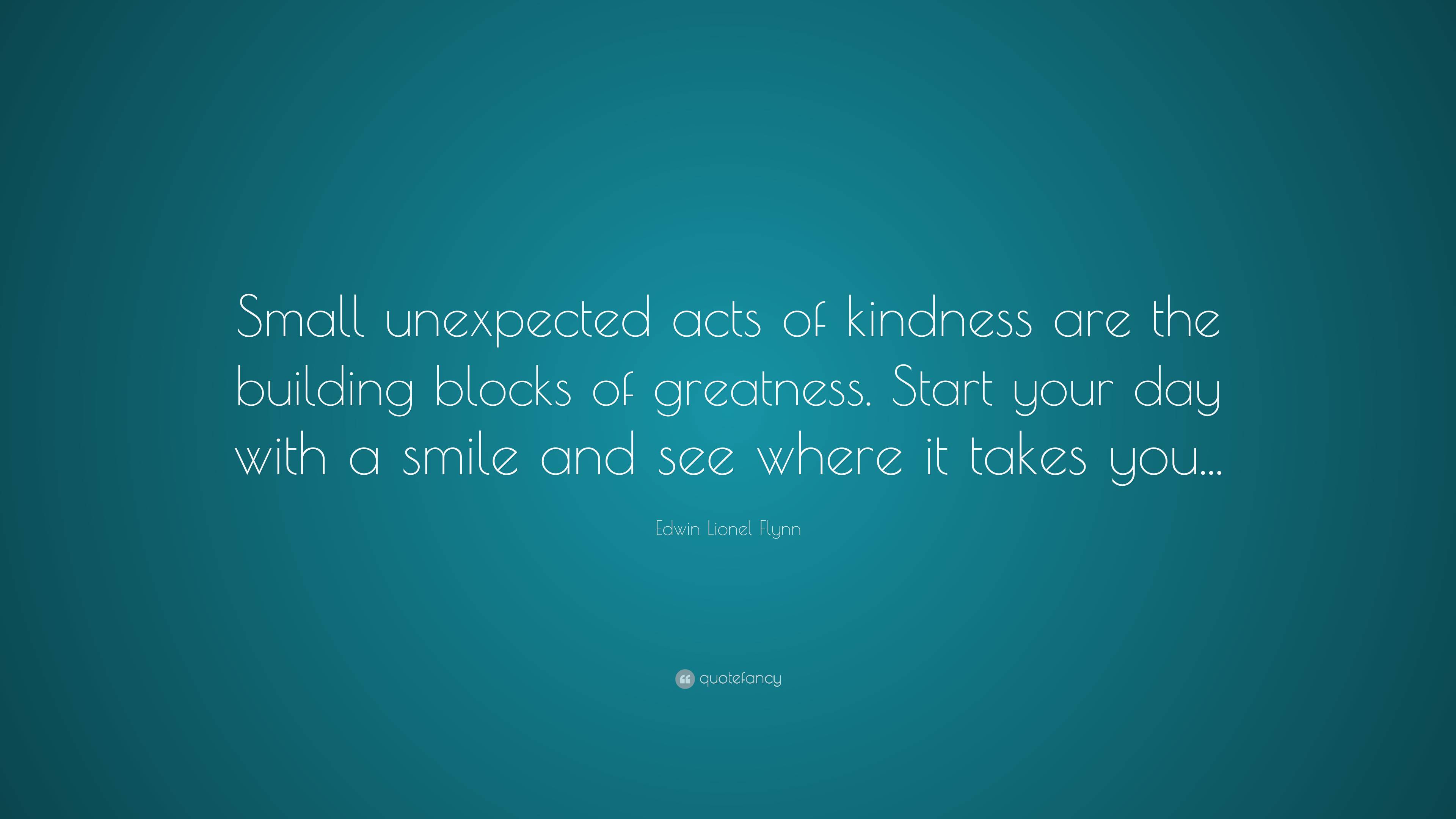 Edwin Lionel Flynn Quote: “Small unexpected acts of kindness are the ...