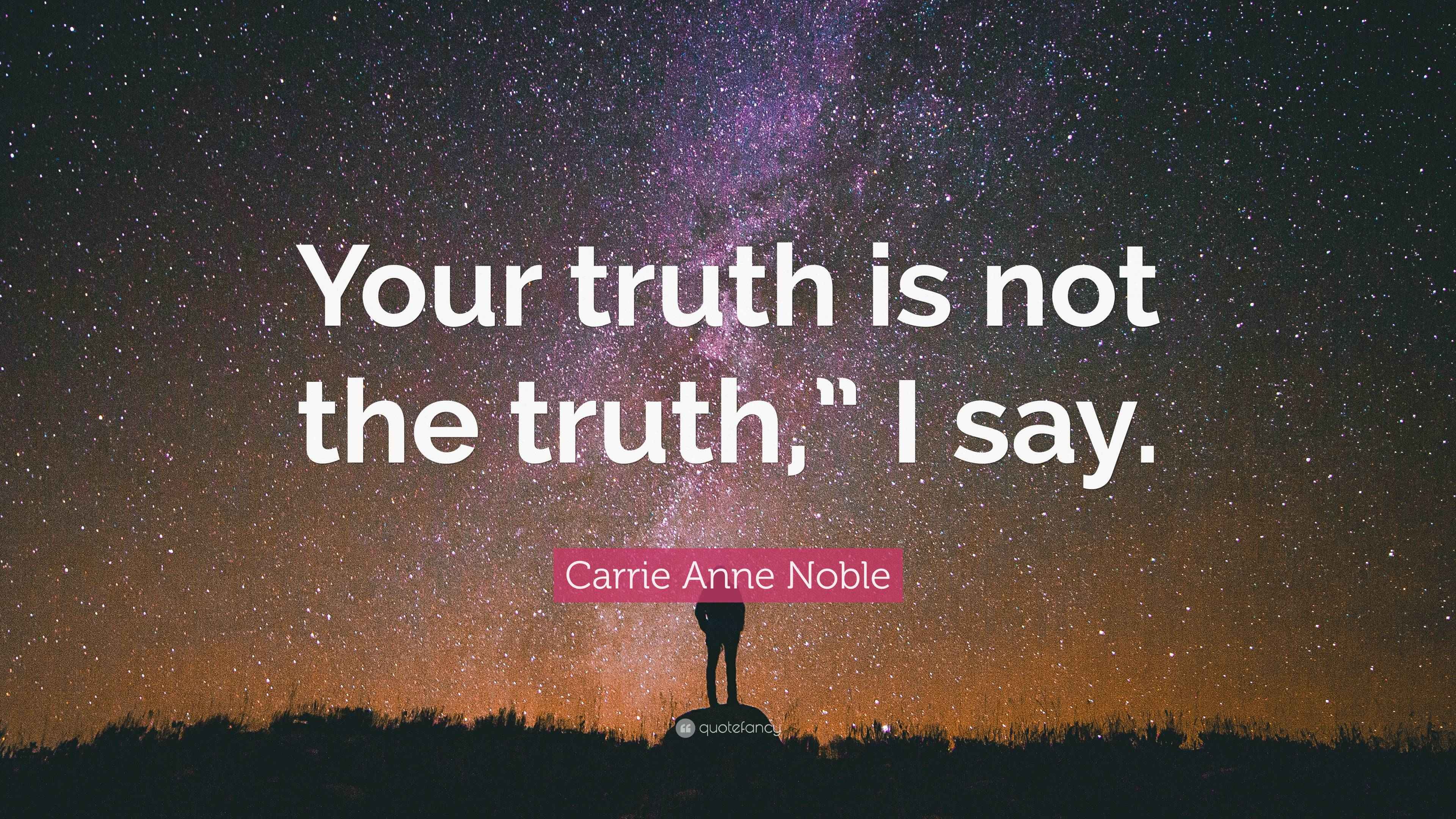 Carrie Anne Noble Quote “Your truth is not the truth,” I say.”