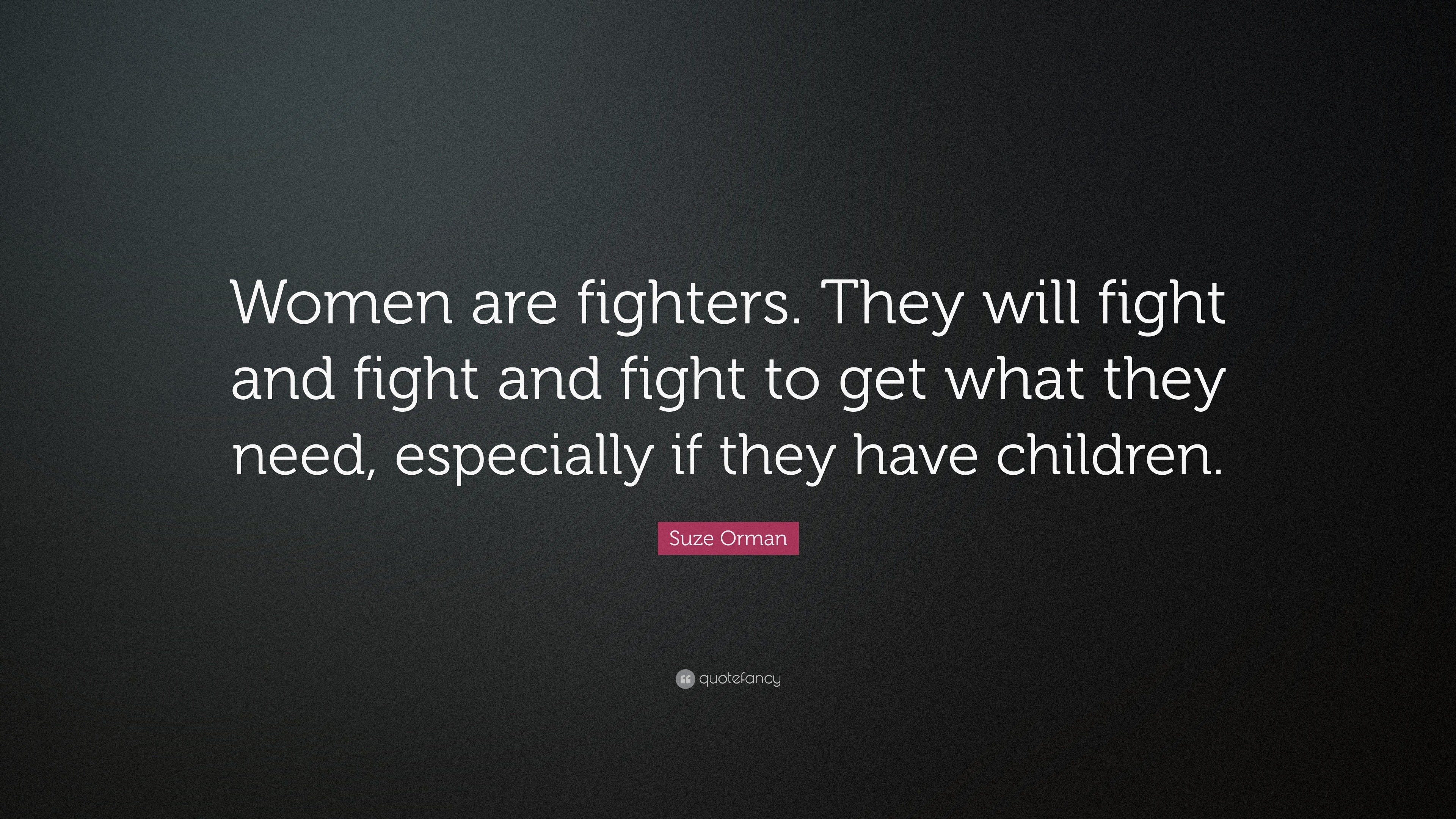 Suze Orman Quote: “Women are fighters. They will fight and fight and ...