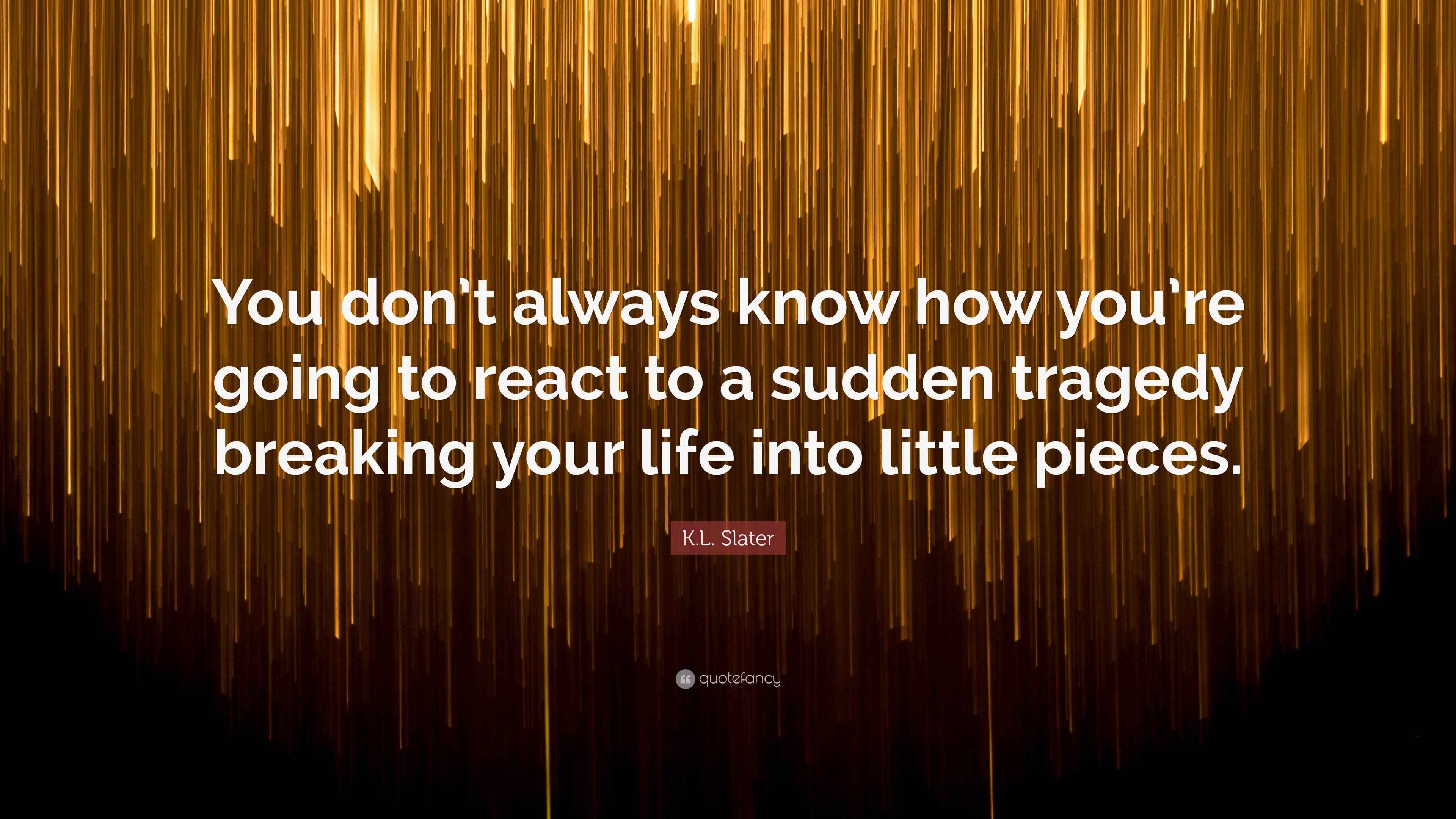 K.L. Slater Quote “You don’t always know how you’re going to react to
