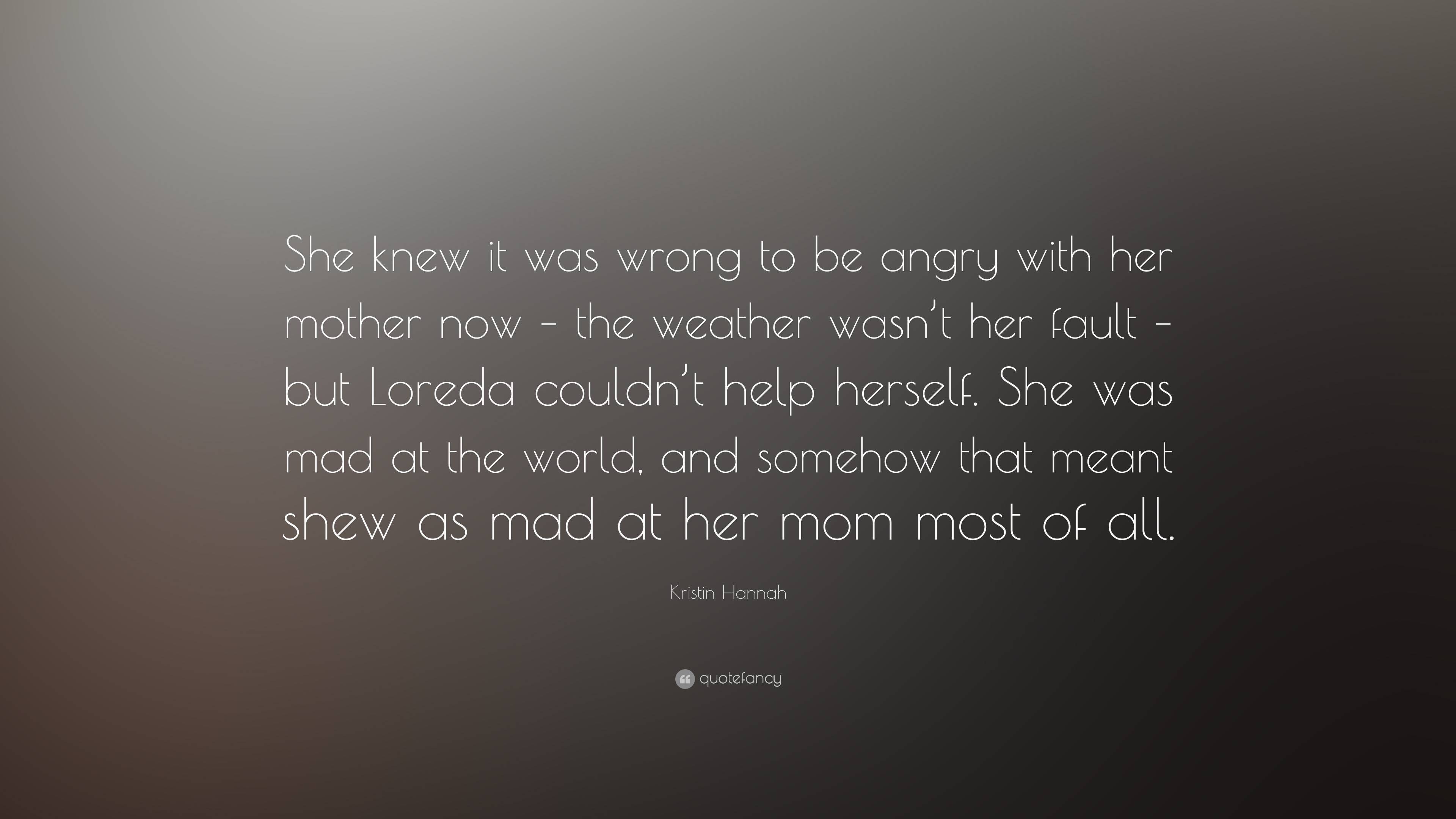 Kristin Hannah Quote: “She knew it was wrong to be angry with her ...