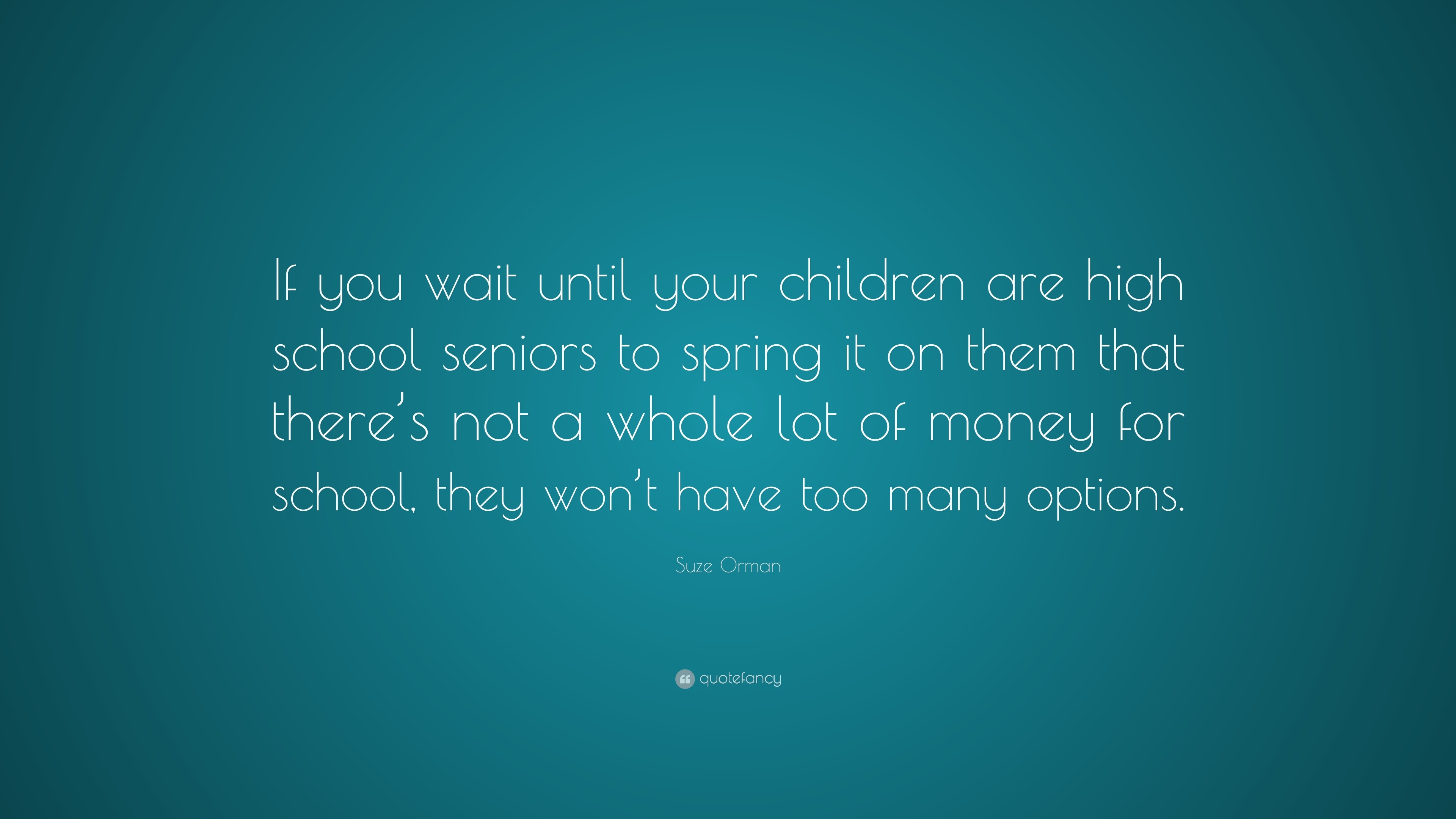 Suze Orman Quote: “If you wait until your children are high school ...