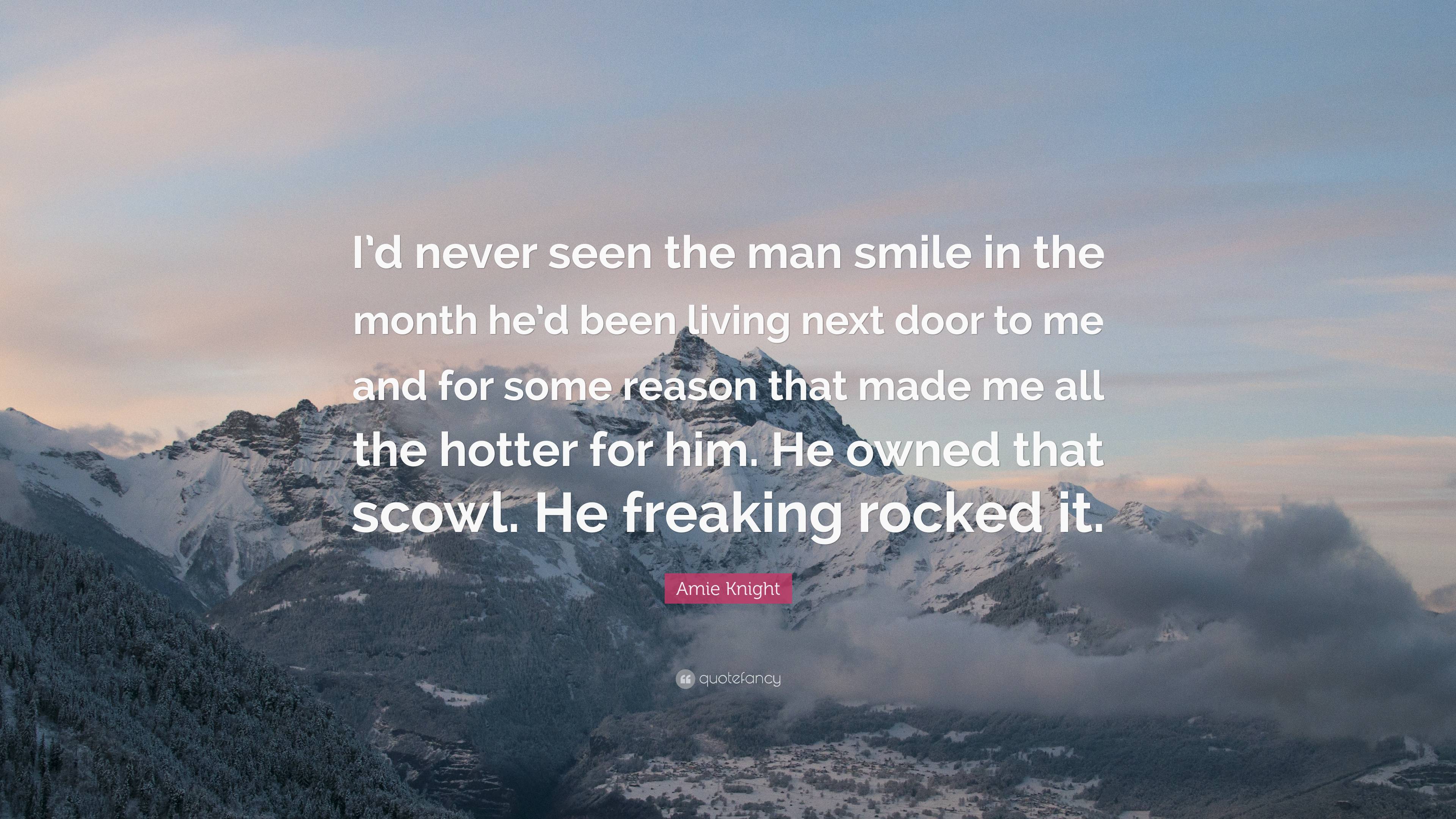 Amie Knight Quote: “I’d never seen the man smile in the month he’d been ...