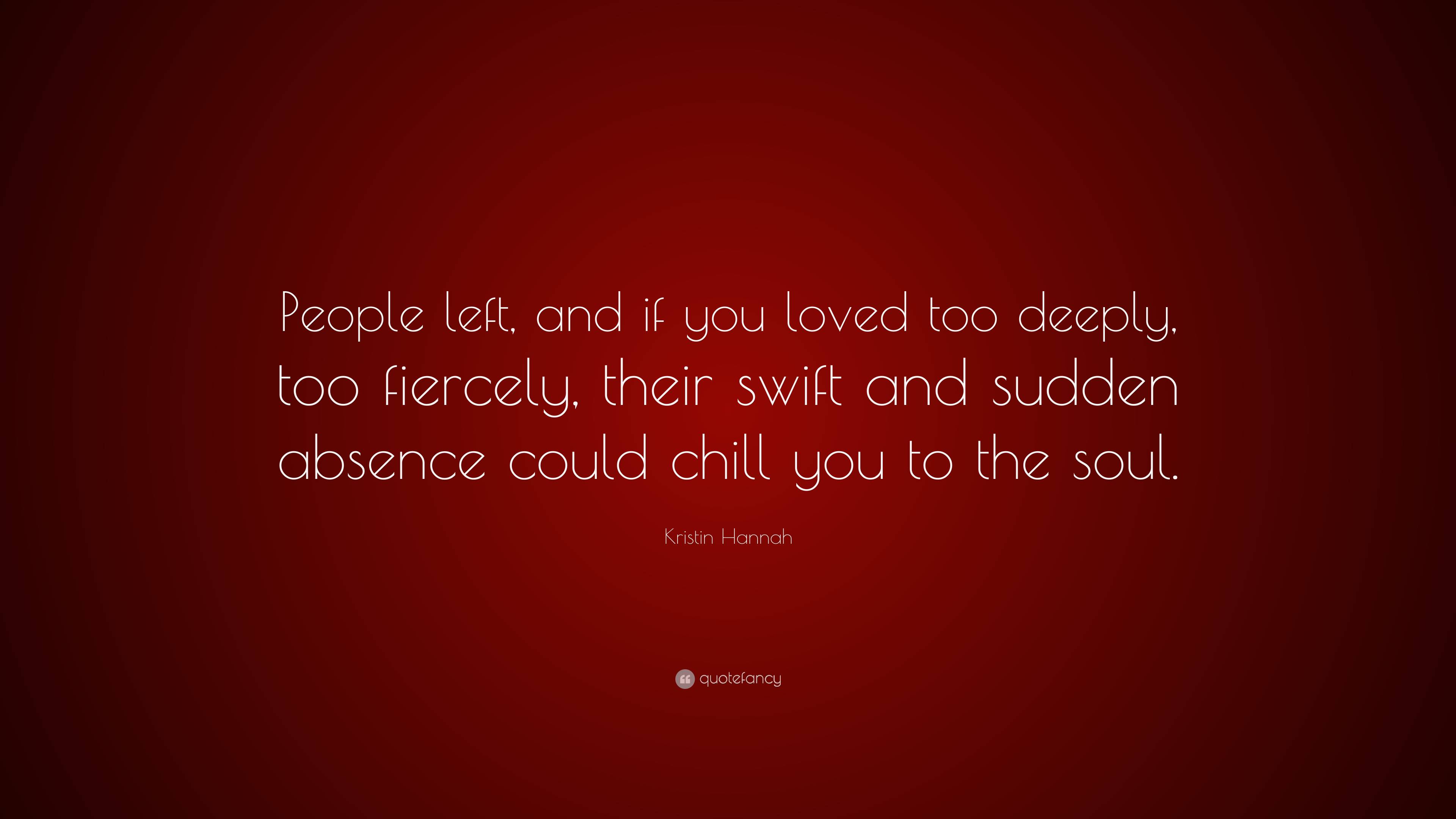 Kristin Hannah Quote: “People left, and if you loved too deeply, too ...