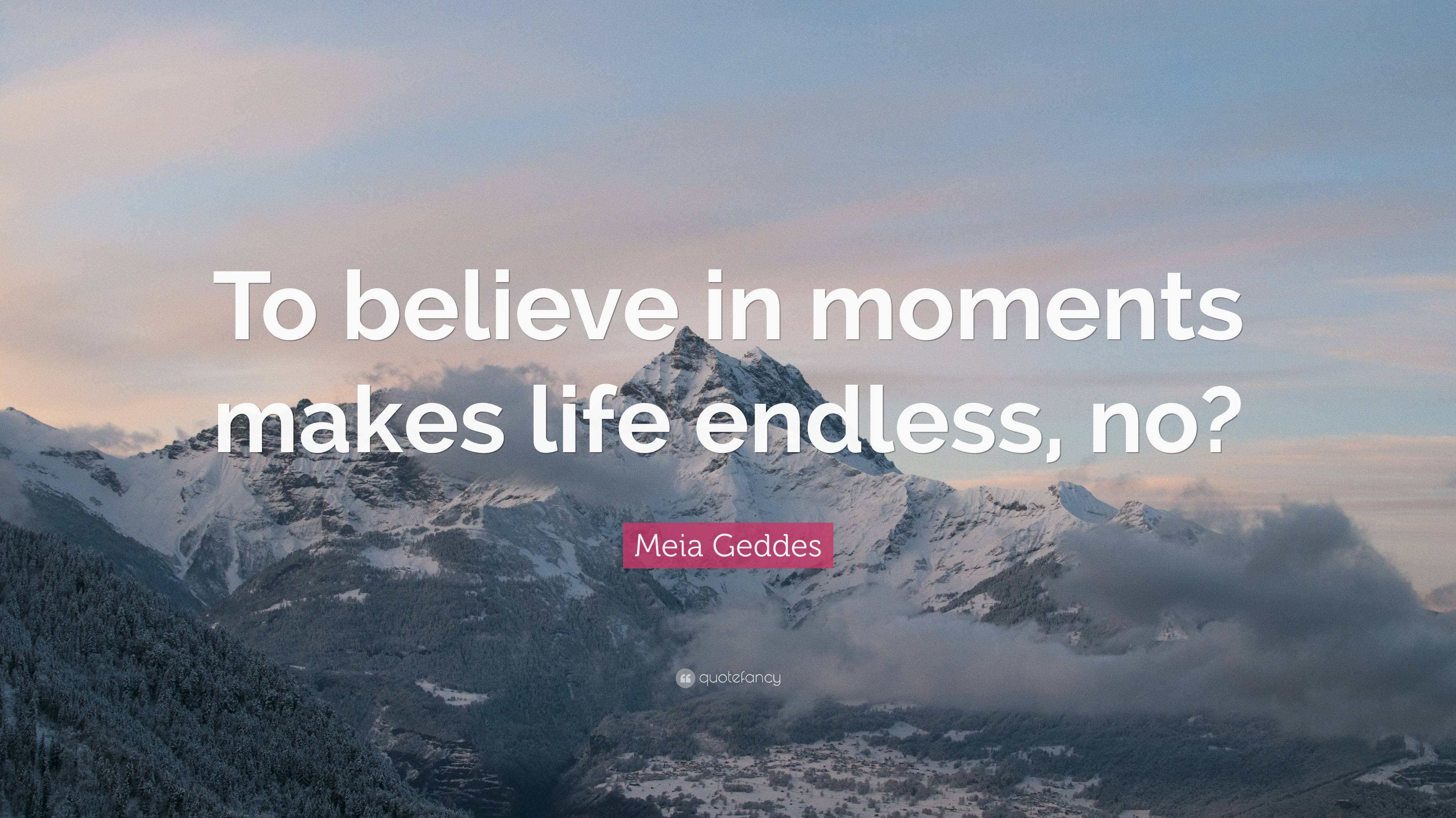 Meia Geddes Quote “To believe in moments makes life