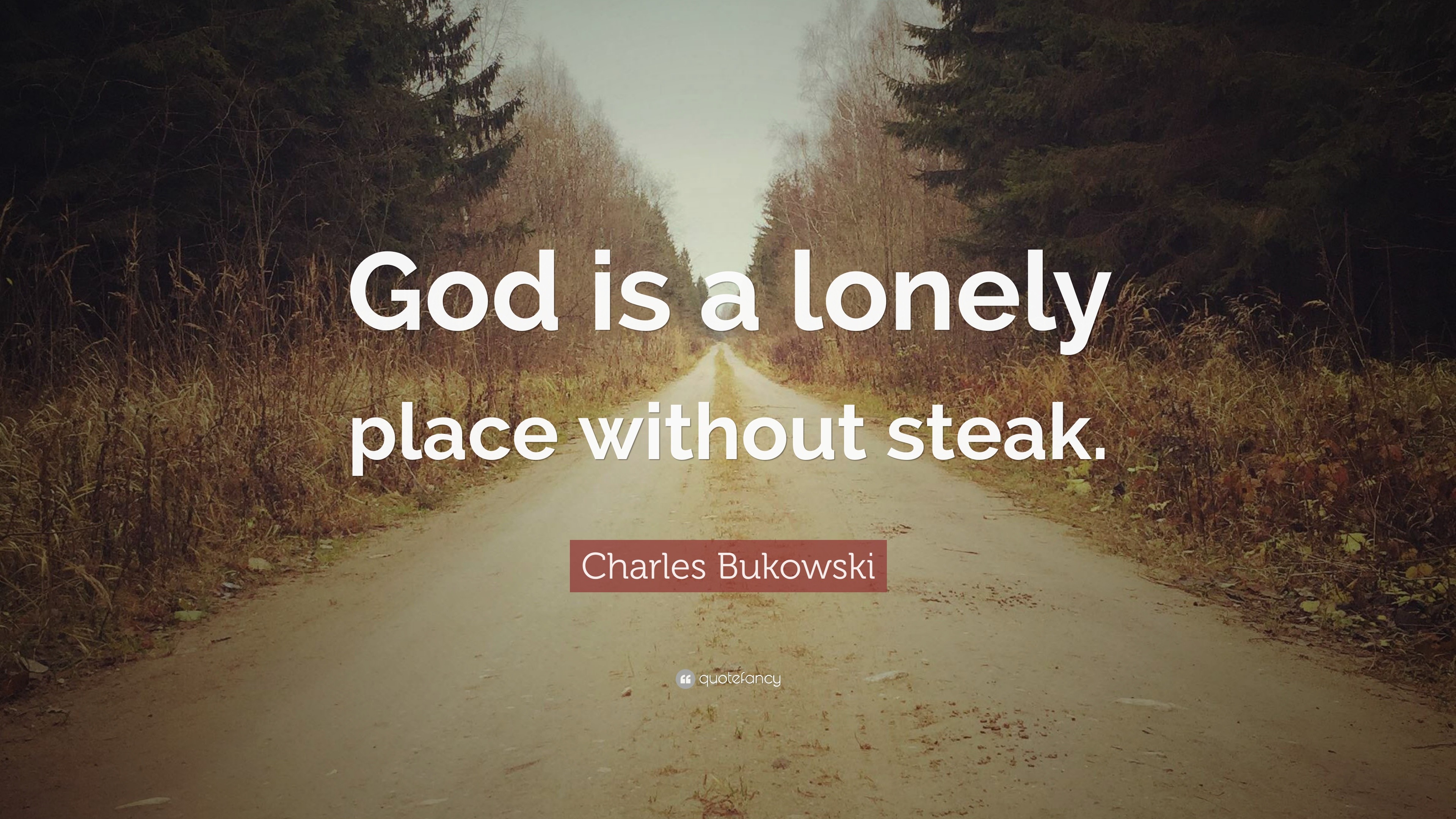 Charles Bukowski Quote “God is a lonely place without steak.”