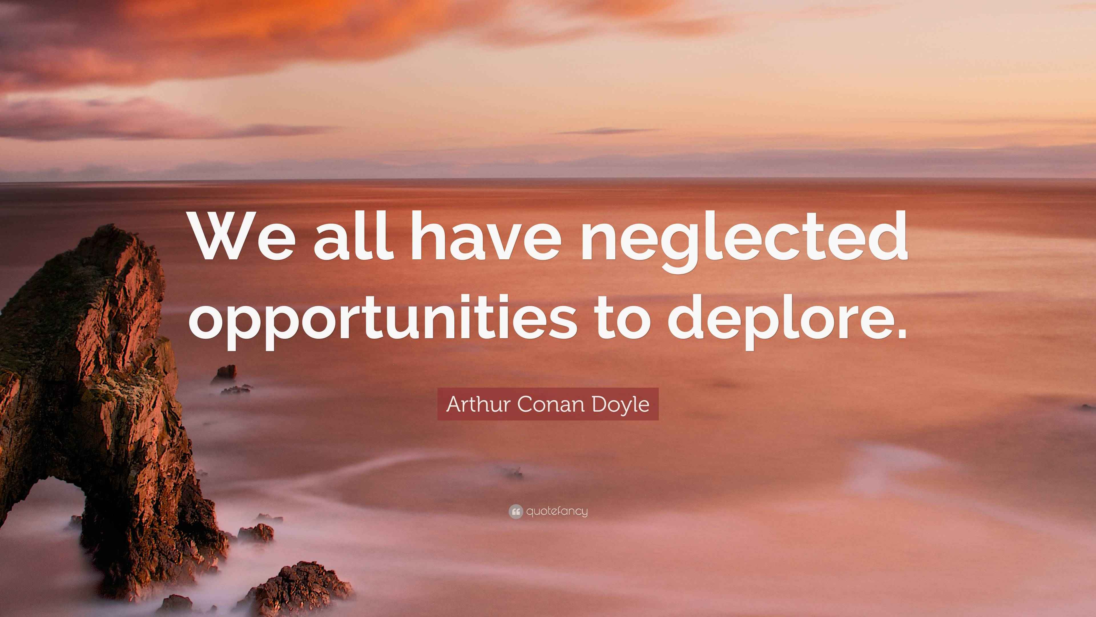 Arthur Conan Doyle Quote: “We all have neglected opportunities to deplore.”