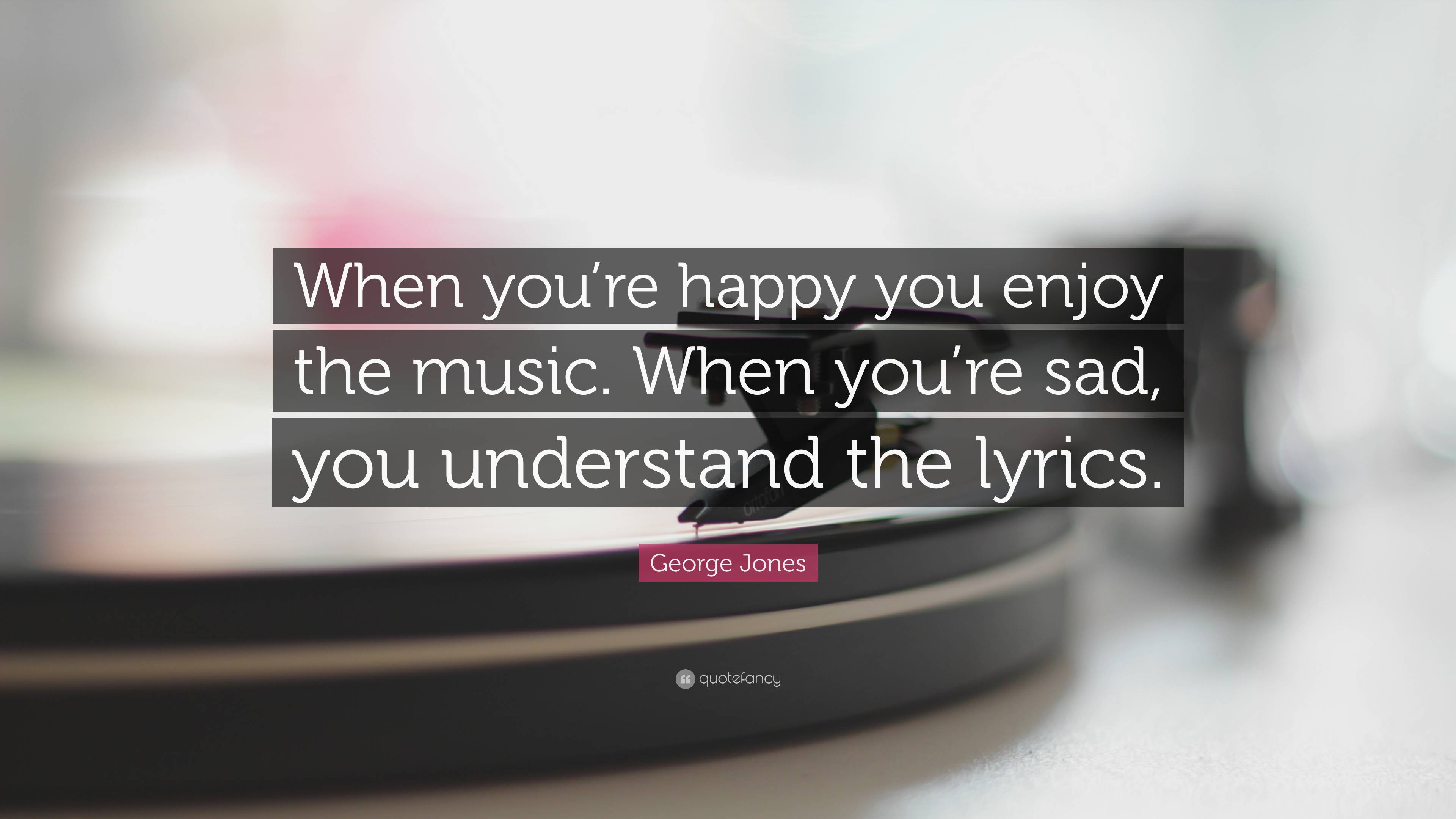 George Jones Quote: “When you’re happy you enjoy the music. When you’re ...