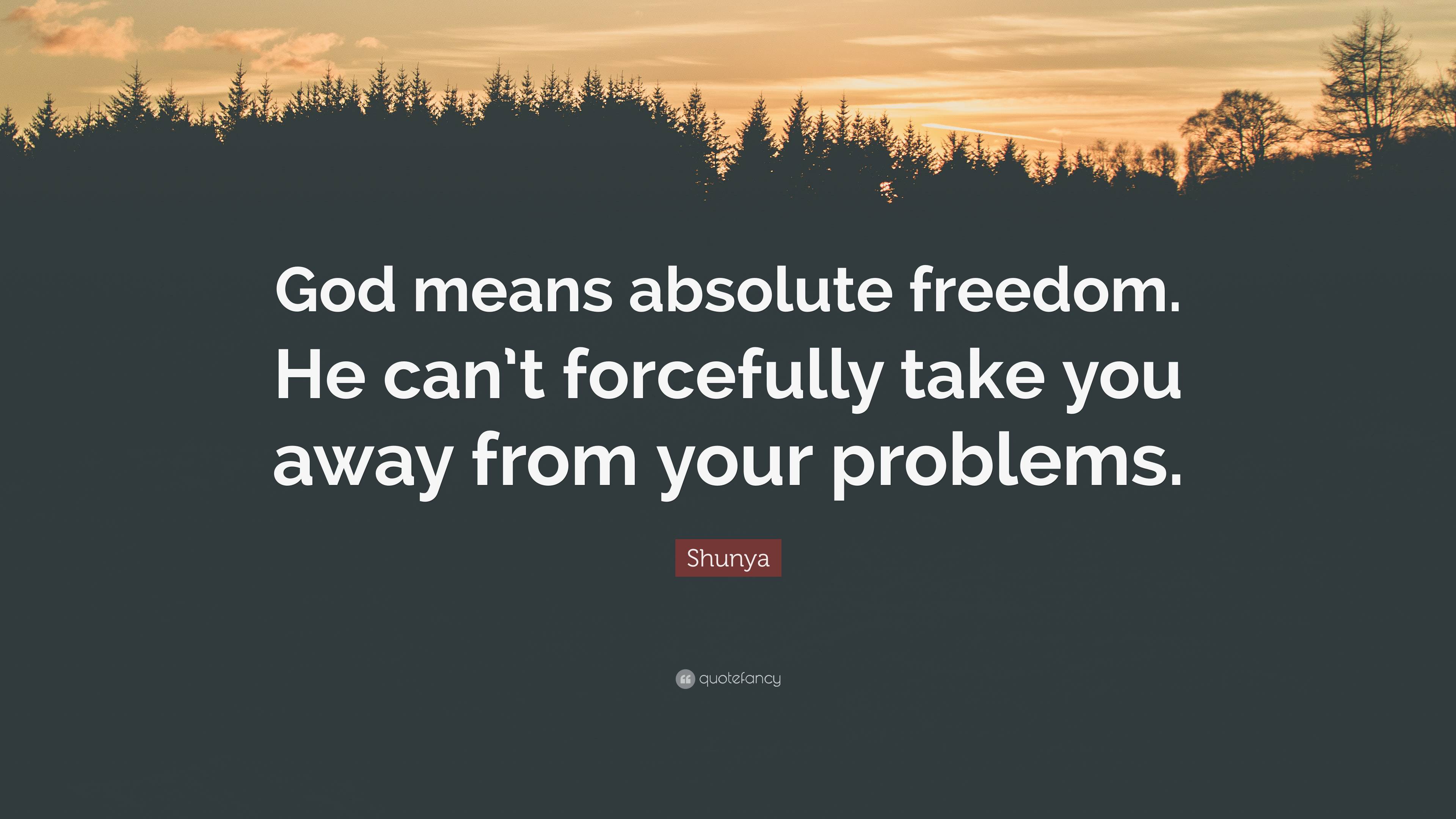 Shunya Quote: “God means absolute freedom. He can’t forcefully take you ...