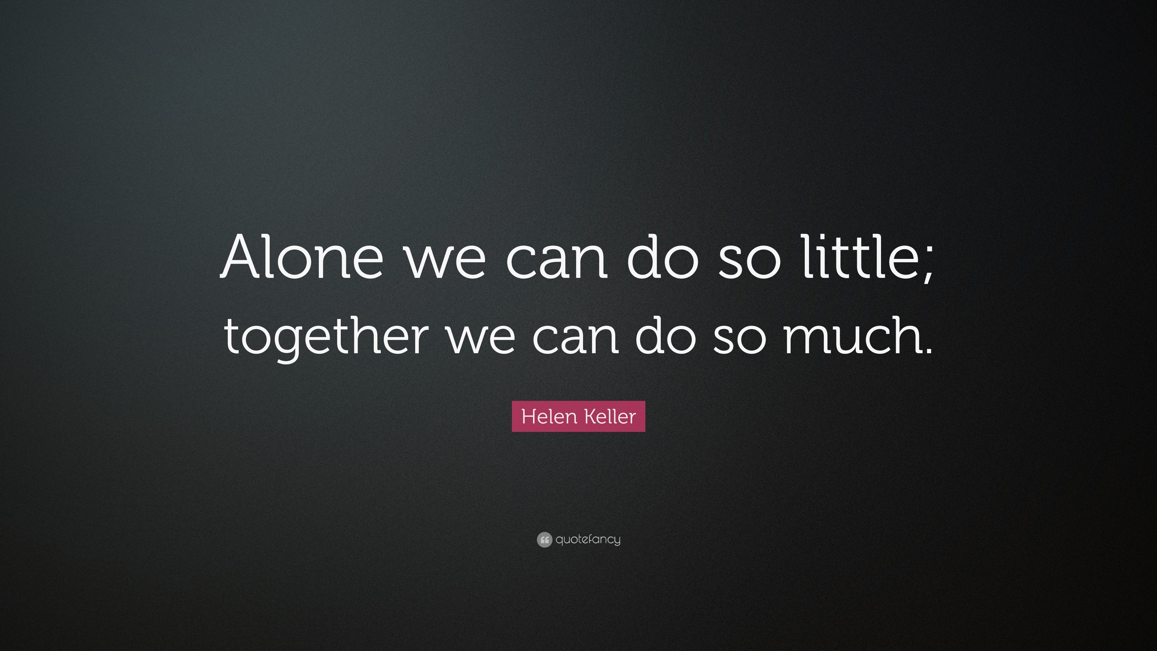 Alone-we-can-do-so-little-together-we-can-do-so-much-. Как переводится we can be Alone together.