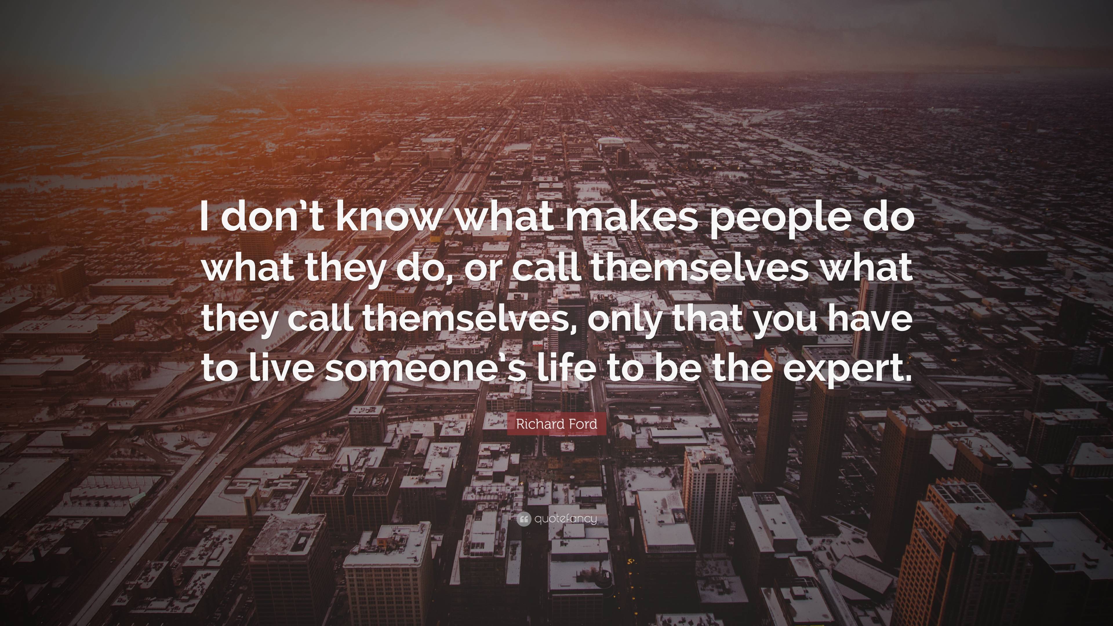 Richard Ford Quote: “I don’t know what makes people do what they do, or ...