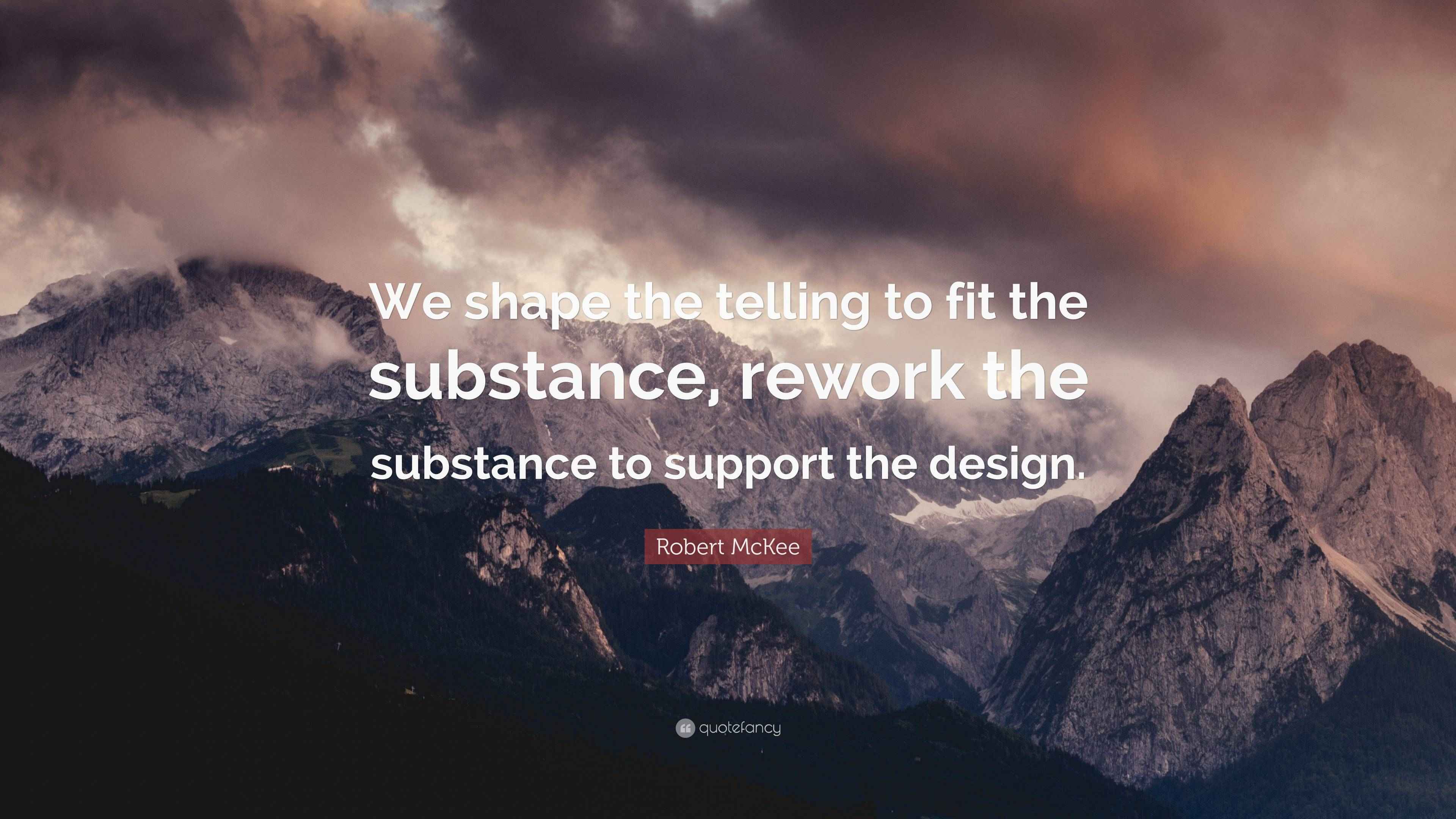Robert McKee Quote: “We shape the telling to fit the substance, rework ...