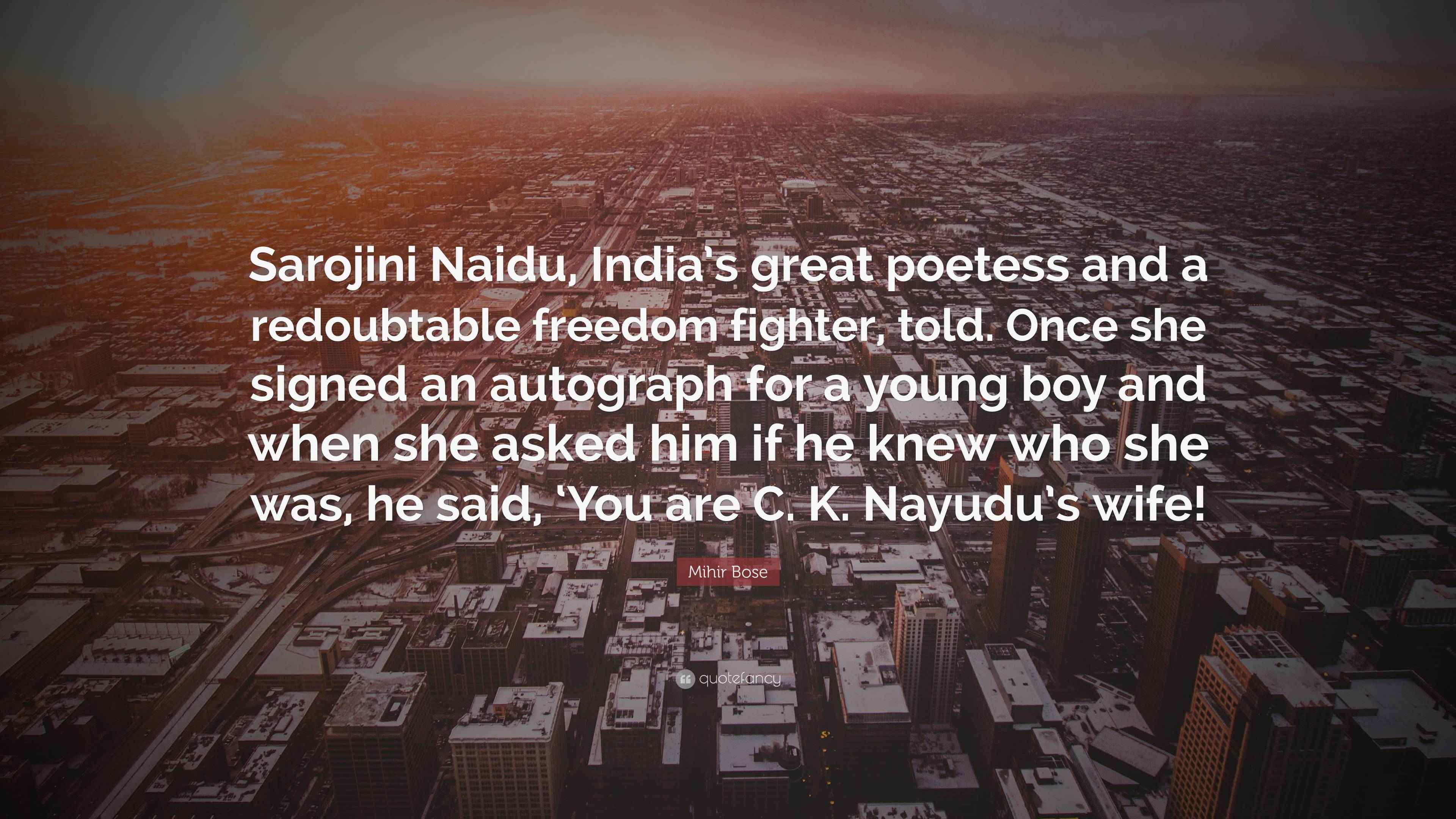 Mihir Bose Quote: “Sarojini Naidu, India’s great poetess and a ...