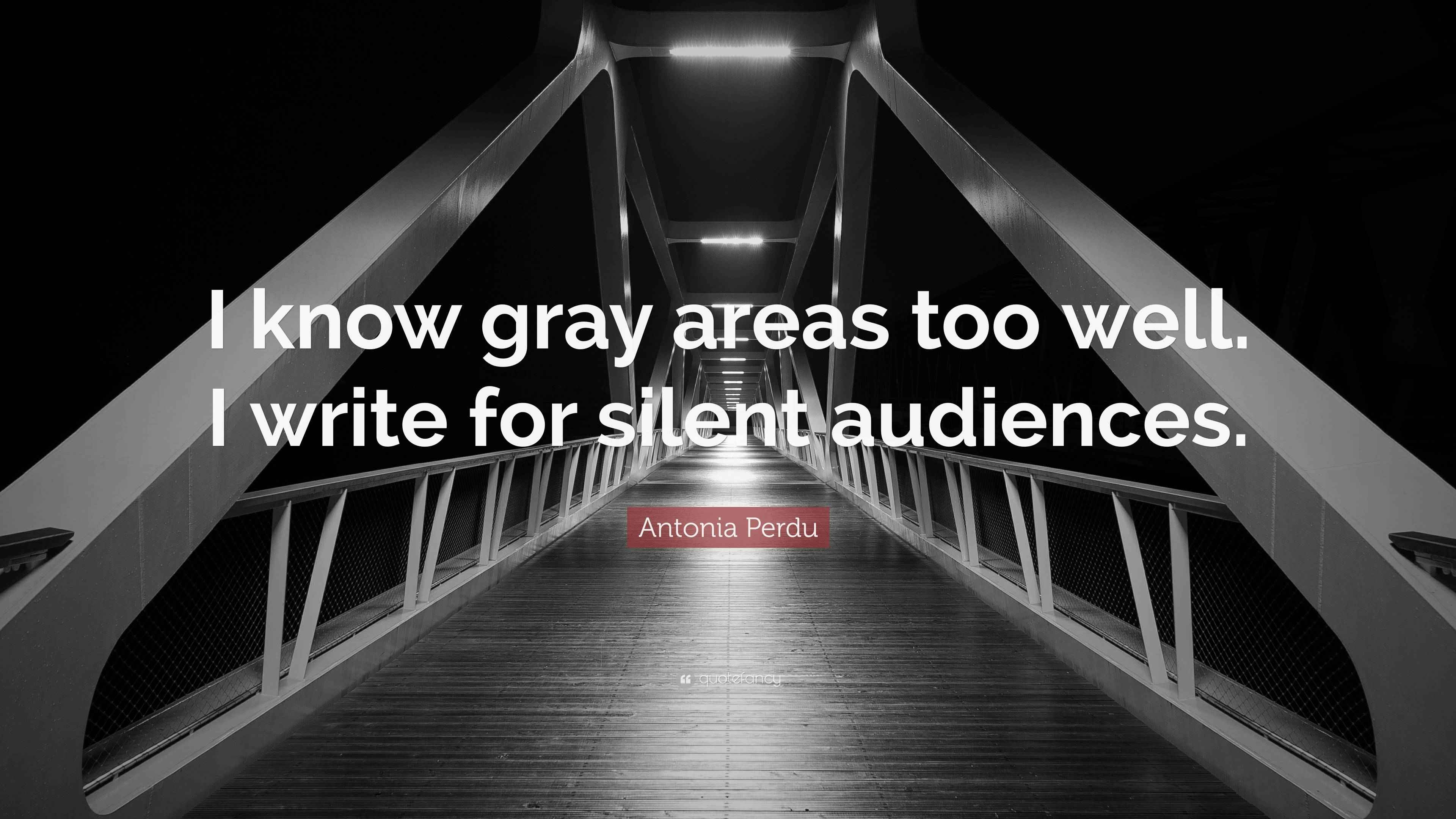Antonia Perdu Quote “I know gray areas too well. I write for silent