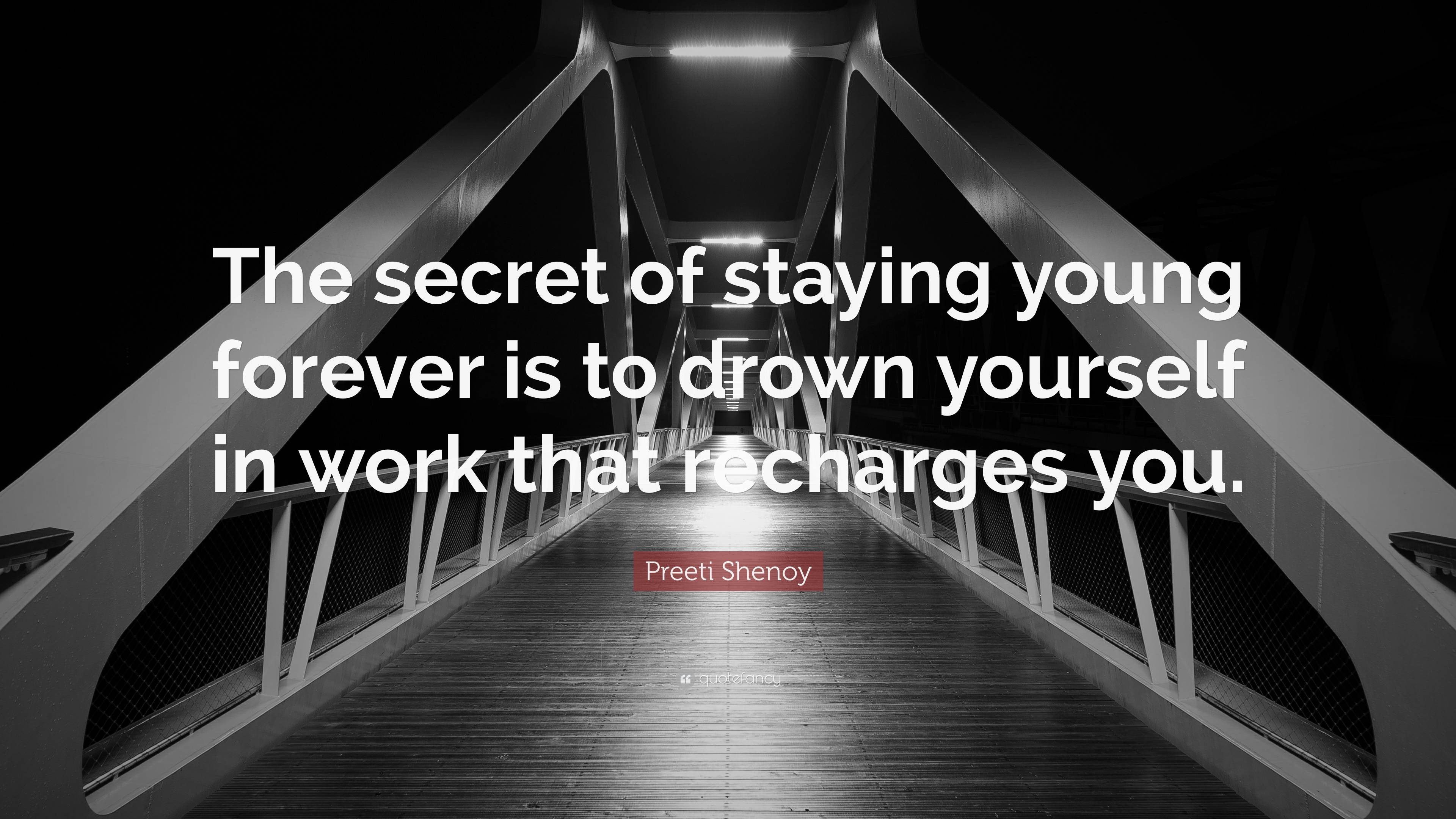 Preeti Shenoy Quote: “The secret of staying young forever is to drown  yourself in work that