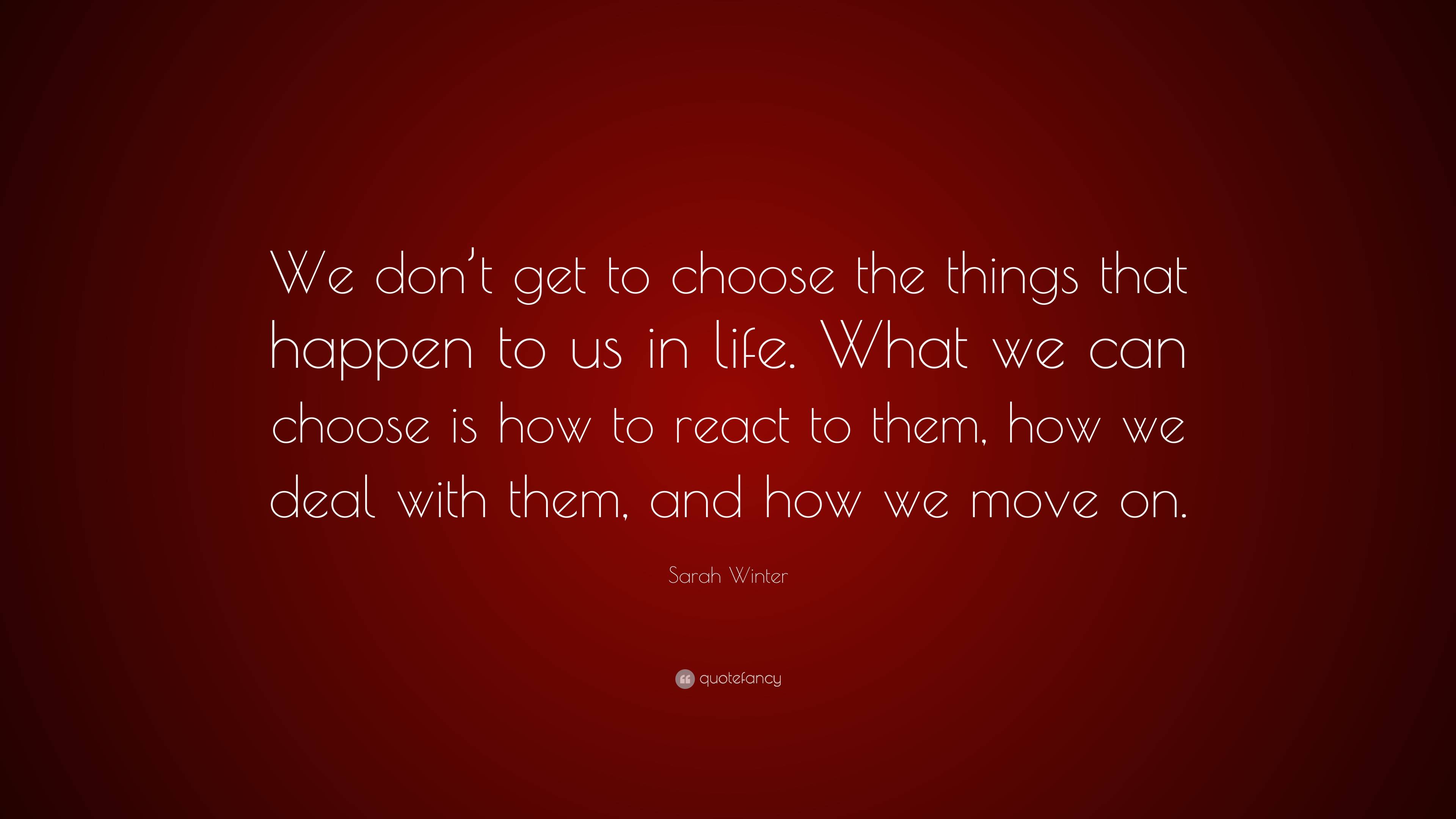 Sarah Winter Quote: “we Don’t Get To Choose The Things That Happen To 