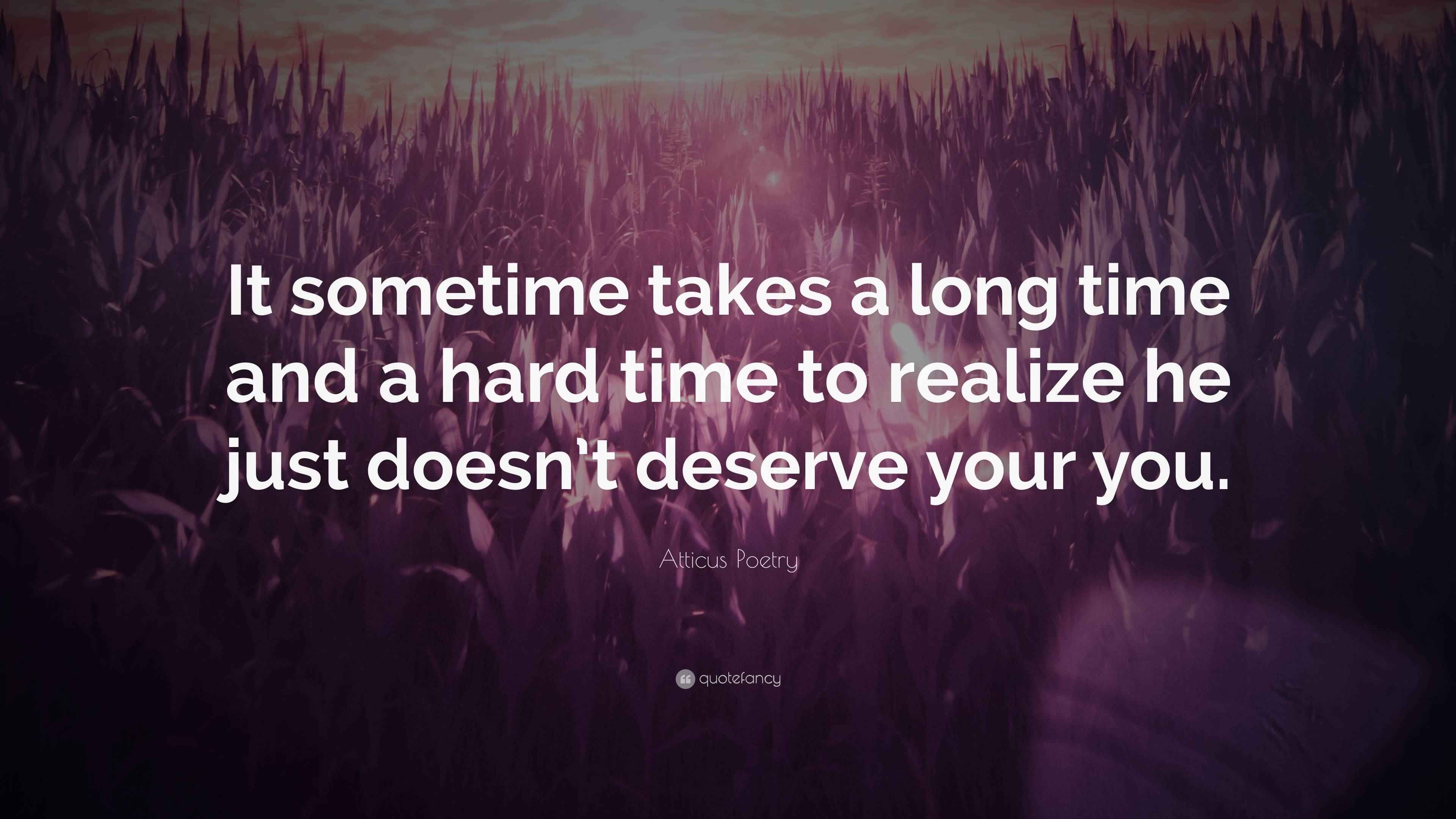 Atticus Poetry Quote “It sometime takes a long time and a hard time to