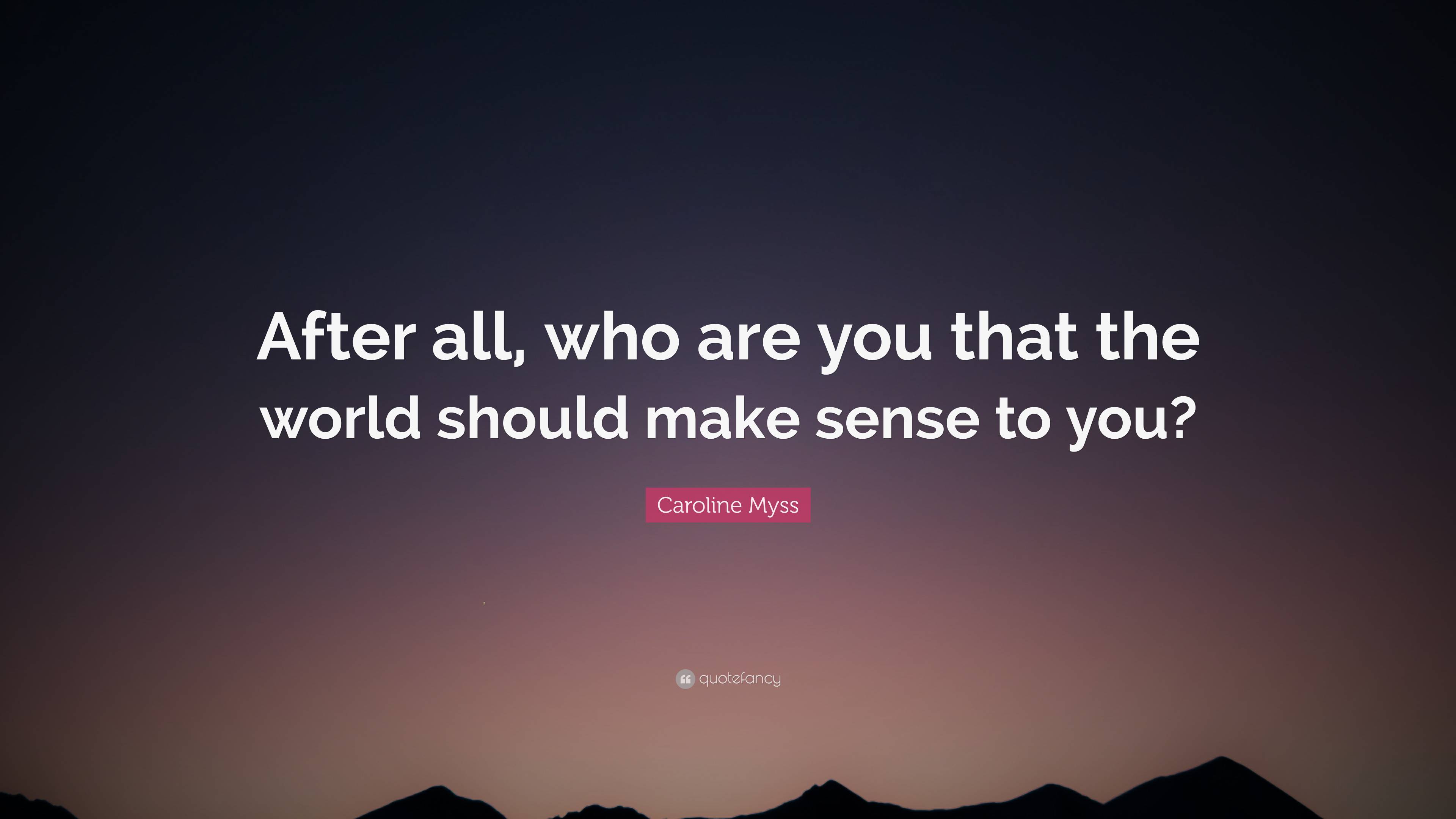 Caroline Myss Quote: “After all, who are you that the world should make ...